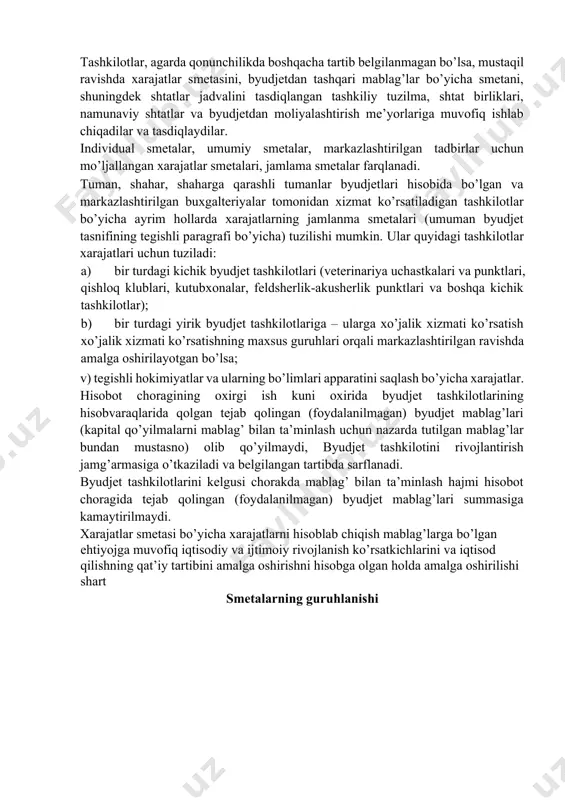 arajatlarini qoplash uchun davlat byudjetidan mablag’lar berilishidir. bunday muassasalarni saqlash uchun byudjetdan ajratiladigan mablag’lar hajmi, maqsadli yo’nalishi va choraklar bo’yicha taqsimoti smeta bilan belgilanadi. tashkilotlar, agarda qonunchilikda boshqacha tartib belgilanmagan bo’lsa, mustaqil ravishda xarajatlar smetasini, byudjetdan tashqari mablag’lar bo’yicha smetani, shuningdek shtatlar jadvalini tasdiqlangan tashkiliy tuzilma, shtat birliklari, namunaviy shtatlar va byudjetdan moliyalashtirish me’yorlariga muvofiq ishlab chiqadilar va tasdiqlaydilar. individual smetalar, umumiy smetalar, markazlashtirilgan tadbirlar uchun mo’ljallangan xarajatlar smetalari, jamlama smetalar farqlanadi. tuman, shahar, shaharga qarashli tumanlar byudjetlari hisobida bo’lgan va markazlashtirilgan buxgalteriyalar tomonidan xizmat ko’rsatiladigan tashkilotlar bo’yicha ayrim hollarda xarajatlarning jamlanma smetalari (umuman byudjet tasnifining tegishli paragrafi bo’yicha) tuzilishi mumkin. ular quyidagi tashkilotlar xarajatlari uchun tuziladi: a) bir turdagi kichik byudjet tashkilotlari (veterinariya uchastkalari va punktlari, qishloq klublari, kutubxonalar, feldsherlik-akusherlik punktlari va boshqa kichik tashkilotlar); b) bir turdagi yirik byudjet tashkilotlariga – ularga xo’jalik xizmati ko’rsatish xo’jalik xizmati ko’rsatishning maxsus guruhlari orqali markazlashtirilgan ravishda amalga oshirilayotgan bo’lsa; v) tegishli …