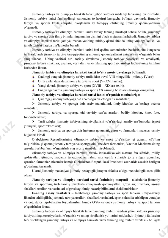 harakatining uzluksiz tizimlarini shakllanish jarayonlarini o’rganish eng dolzarb masalalarga kiradi. jismoniy tarbiya va olimpiya harakati tarixi fani qadimgi zamonlardan boshlab, hozirgi kungacha bo’lgan davrlarda jahon xalqlarining jismoniy tarbiya va sport tarixi, xalqaro sport va olimpiya harakati tarixini o’rganadi. jismoniy tarbiya va olimpiya harakati tarixi turli davrlarda jismoniy tarbiyaning vujudga kelishi, rivojlanishi va taraqqiy etishining umumiy qonuniyatlarini aniqlash, ularni tahlil qilish bilan shug’ullanadi. jismoniy tarbiya va olimpiya harakati tarixi darsligi uchta bobdan iborat: · chet el mamlakatlarida jismoniy tarbiya va olimpiya harakati. · o’zbekistonda jismoniy tarbiya va olimpiya harakati. · xalqaro olimpiya harakati tarixi. “jismoniy tarbiya va olimpiya harakati tarixi” fanini o’rganish jarayonida talabalarni jismoniy tarbiya va sportning rivojlanish xususiyatlari, xalq milliy o'yinlari tarixi, sport turlari tarixi, olimpiya harakati tarixi, jismoniy tarbiya va sportni targ’ibot ishlarining mohiyati bilan tanishtirish muhim ahamiyatga ega. bugungi kunda jismoniy tarbiya va sport bo’yicha malakali kadrlar tayyorlashga alohida e’tibor berilmoqda. o’zbekiston davlat jismoniy tarbiya va sport …