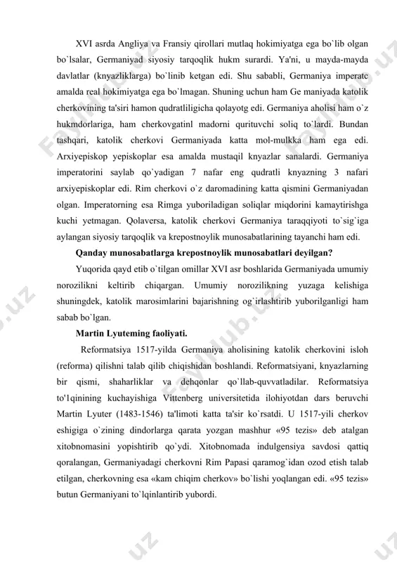 5 tezis» butun germaniyani to`lqinlantirib yubordi. ko`p o`tmay u cherkov papasiz ham yashashi mumkin, deb baralla aytdi va bundan keyin rimga soliqdan tushgan pullarni yubormaslikni taklif etdi. bu «qilmishlari» uchun rim papasi lyuterni shakkoklikda aybladi va germaniyaga uni la'natlovchi yorliq yubordi. biroq xalq lyuterni qo`llab-quvvatlayotganligi uchun bu yorliqni germaniya bo`ylab tarqatishning iloji bo`lmadi. aksincha, m. lyuter papaning uni cherkovdan chetlashtirganligi to`g`risidagi qarorini talabalar ko`z o`ngida yoqib yubordi. bu uning katolik cherkovi bilan aloqani butunlay uzganligini anglatar edi. 1521-yilda m. lyuter imperatorlik sudiga chaqirildi. imperator undan o`z ta'limotidan voz kechishini talab qildi. biroq lyuter imperator talabini bajarmadi. aksincha, papaga bo`ysunishdan va indulgensiya savdosini ma'qullashdan bosh tortdi. katolik cherkovidagi bo`linish. reformatsiya natijasida rim katolik cherkovida bo`linish yuz berdi. xo`sh, bu qanday sodir bo`ldi? tez orada germaniyada katolik cherkovining zulmiga va zo'ravonligiga qarshi boshlangan harakat ommaviy tus oldi. 1524- yilda esa bu harakat hatto dehqonlarning krepostnoylik zulmiga qarshi urushiga aylanib ketdi. qo`zg`olonning yetakchisi …