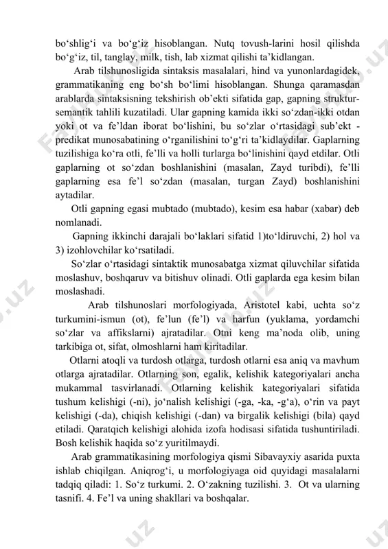 osligida sintaksis masalalari, hind va yunonlardagidek, grammatikaning eng bo‘sh bo‘limi hisoblangan. shunga qaramasdan arablarda sintaksisning tekshirish ob’ekti sifatida gap, gapning struktur-semantik tahlili kuzatiladi. ular gapning kamida ikki so‘zdan-ikki otdan yoki ot va fe’ldan iborat bo‘lishini, bu so‘zlar o‘rtasidagi sub’ekt - predikat munosabatining o‘rganilishini to‘g‘ri ta’kidlaydilar. gaplarning tuzilishiga ko‘ra otli, fe’lli va holli turlarga bo‘linishini qayd etdilar. otli gaplarning ot so‘zdan boshlanishini (masalan, zayd turibdi), fe’lli gaplarning esa fe’l so‘zdan (masalan, turgan zayd) boshlanishini aytadilar. otli gapning egasi mubtado (mubtado), kesim esa habar (xabar) deb nomlanadi. gapning ikkinchi darajali bo‘laklari sifatid 1)to‘ldiruvchi, 2) hol va 3) izohlovchilar ko‘rsatiladi. so‘zlar o‘rtasidagi sintaktik munosabatga xizmat qiluvchilar sifatida moslashuv, boshqaruv va bitishuv olinadi. otli gaplarda ega kesim bilan moslashadi. arab tilshunoslari morfologiyada, aristotel kabi, uchta so‘z turkumini-ismun (ot), fe’lun (fe’l) va harfun (yuklama, yordamchi so‘zlar va affikslarni) ajratadilar. otni keng ma’noda olib, uning tarkibiga ot, sifat, olmoshlarni ham kiritadilar. otlarni atoqli va turdosh otlarga, …