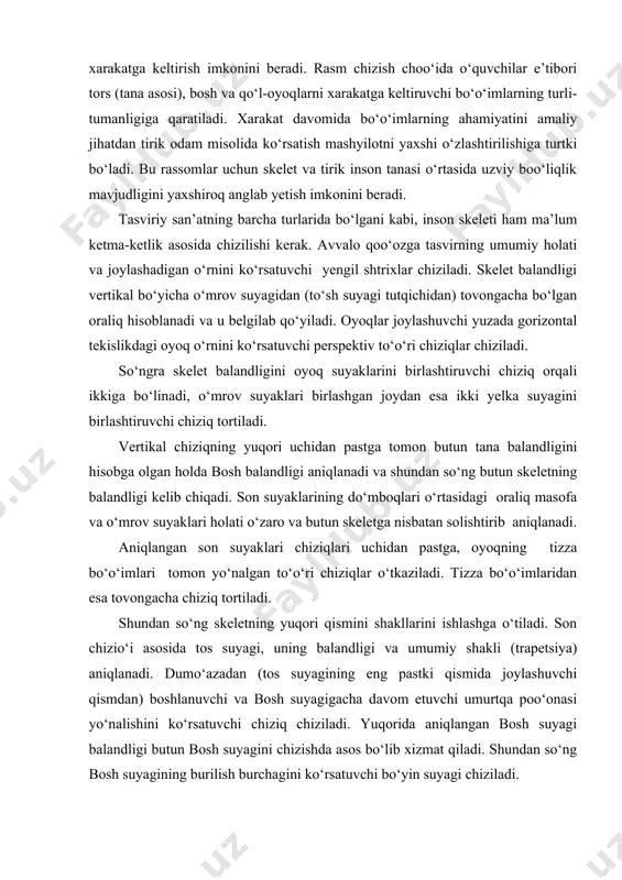 lab qo‘yiladi. oyoqlar joylashuvchi yuzada gorizontal tekislikdagi oyoq o‘rnini ko‘rsatuvchi perspektiv to‘o‘ri chiziqlar chiziladi. so‘ngra skelet balandligini oyoq suyaklarini birlashtiruvchi chiziq orqali ikkiga bo‘linadi, o‘mrov suyaklari birlashgan joydan esa ikki yelka suyagini birlashtiruvchi chiziq tortiladi. vertikal chiziqning yuqori uchidan pastga tomon butun tana balandligini hisobga olgan holda bosh balandligi aniqlanadi va shundan so‘ng butun skeletning balandligi kelib chiqadi. son suyaklarining do‘mboqlari o‘rtasidagi oraliq masofa va o‘mrov suyaklari holati o‘zaro va butun skeletga nisbatan solishtirib aniqlanadi. aniqlangan son suyaklari chiziqlari uchidan pastga, oyoqning tizza bo‘o‘imlari tomon yo‘nalgan to‘o‘ri chiziqlar o‘tkaziladi. tizza bo‘o‘imlaridan esa tovongacha chiziq tortiladi. shundan so‘ng skeletning yuqori qismini shakllarini ishlashga o‘tiladi. son chizio‘i asosida tos suyagi, uning balandligi va umumiy shakli (trapetsiya) aniqlanadi. dumo‘azadan (tos suyagining eng pastki qismida joylashuvchi qismdan) boshlanuvchi va bosh suyagigacha davom etuvchi umurtqa poo‘onasi yo‘nalishini ko‘rsatuvchi chiziq chiziladi. yuqorida aniqlangan bosh suyagi balandligi butun bosh suyagini chizishda asos bo‘lib xizmat qiladi. shundan so‘ng …