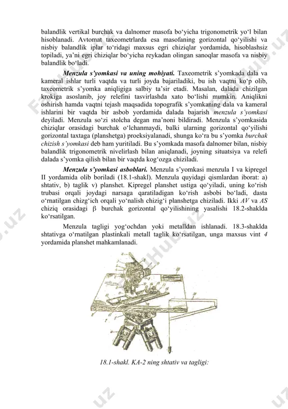niqlanishiga qarab, doiraviy va avtomatik taxeometrlarga bo‘linadi. doiraviy taxeometrda topografik plan chizish uchun kerakli chiziqning uzunligi dalnomer bilan o‘lchanadi, uning gorizontal qo‘yilishi hisoblab topiladi; taxeometr bussol yordamida magnitaviy meridian bo‘yicha orientirlanadi; nuqtalar orasidagi nisbiy balandlik vertikal burchak va dalnomer masofa bo‘yicha trigonometrik yo‘l bilan hisoblanadi. avtomat taxeometrlarda esa masofaning gorizontal qo‘yilishi va nisbiy balandlik iplar to‘ridagi maxsus egri chiziqlar yordamida, hisoblashsiz topiladi, ya’ni egri chiziqlar bo‘yicha reykadan olingan sanoqlar masofa va nisbiy balandlik bo‘ladi. menzula s’yomkasi va uning mohiyati. taxeometrik s’yomkada dala va kameral ishlar turli vaqtda va turli joyda bajariladiki, bu ish vaqtni ko‘p olib, taxeometrik s’yomka aniqligiga salbiy ta’sir etadi. masalan, dalada chizilgan krokiga asoslanib, joy relefini tasvirlashda xato bo‘lishi mumkin. aniqlikni oshirish hamda vaqtni tejash maqsadida topografik s’yomkaning dala va kameral ishlarini bir vaqtda bir asbob yordamida dalada bajarish menzula s’yomkasi deyiladi. menzula so‘zi stolcha degan ma’noni bildiradi. menzula s’yomkasida chiziqlar orasidagi burchak o‘lchanmaydi, balki ularning gorizontal …