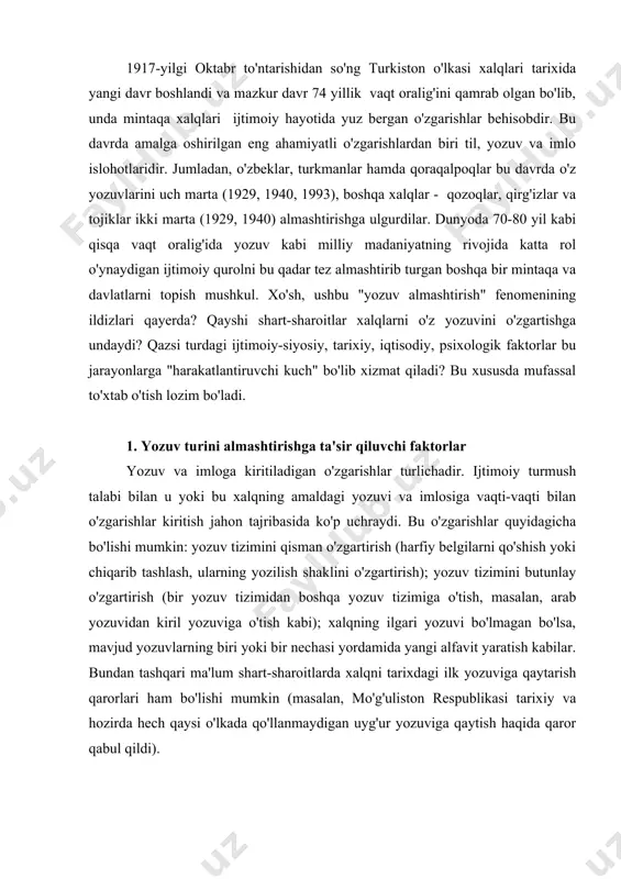 sh kabilar. bundan tashqari ma'lum shart-sharoitlarda xalqni tarixdagi ilk yozuviga qaytarish qarorlari ham bo'lishi mumkin (masalan, mo'g'uliston respublikasi tarixiy va hozirda hech qaysi o'lkada qo'llanmaydigan uyg'ur yozuviga qaytish haqida qaror qabul qildi). ana shu yuqorida sanab o'tilgan yozuvga doir islohotlar qator faktorlarning ta'siri ostida amalga oshishi / oshmasligi ham mumkin. ularning orasidan quyidagi asosiy shart-sharoitlarni ajratib ko'tsatish mumkin bo'ladi: 1) sof lingvistik sabablar; 2) iqtisodiy sabablar; 3) ijtimoiy-siyosiy sabablar; 4) psixologik sabablar. yozuv tizimini o'zgatirishga olib keladigan shart-sharoitlar orasida eng ta'sirchan sabab ijtimoiy-siyosiy sabablar bo'lib, ular u yoki bu xalqning tarixida yuz bergan yozuv islohotlarining tamalida turadi. jumladan, turkiy xalqlar, ularning avlodi bo'lgan o'zbeklar o'tmishda necha marta alfavit almashtirgan bo'lsalar, bularning asosida ijtimoiy-siyosiy sabablar turganining guvohi bo'lamiz. qadimgi turklarning hozirgacha bilingan dastlabki milliy yozuvi, ma'lumki, bugun turk-run yozuvi deb nomlangan yozuv bo'lib(, u eramizning 8-asridan boshlab hozir "uyg'ur yozuvi" deb nomlanayotgan yozuv bilan almashtiriladi. sabab: turk hoqonligining inqirozi va unig …