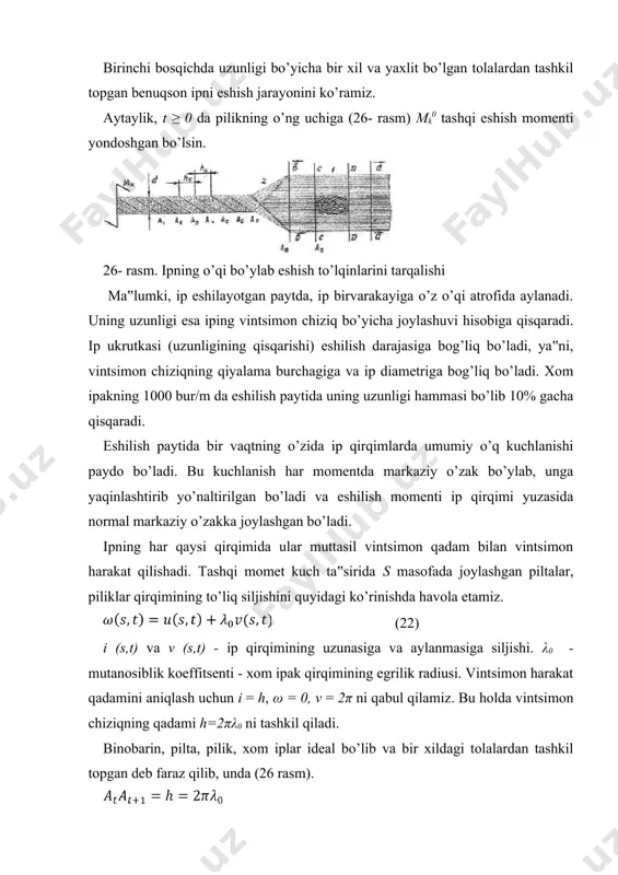 il etilayotgan jarayonga elastik muhitda to’lqinlarni yoyilish nazariyasini qo’llash mumkin. ma‟lum, taranglik muhitda uzunasiga yo’nalgan to’lqin, tovushning joydagi tezligi bilan tarqaladi burama to’lqin esa - ko’ndalang to’lqin tezligida tarqaladi bu erda, e - elastiklik moduli; 0 - zichlik; t - taranglik (tortilish); ε - ipning nisbiy uzayishi. shunday qilib xom ipakdagi eshilish jarayonida quyidagi to’lqinli ko’rinish kuzatiladi. dastlabki to’g’ri chiziqli tolalar bo’ylab avval uzunasiga yo’nalgan to’lqin o’tadi. natijada xom ipning 1-maydonidagi tola zarralari qo’zg’alib v΄ tezligida 2-maydon tomon harakat qila boshlaydi. 2 maydonda bo’lgan zarrachalar bir vaqtning o’zida v2" tezligida eshila boshlaydi va bu sohada ipning hamma qirqimlari v2" tezligida ilgarilab boradi, ya‟ni, 2-maydonning barcha qirqimlarida uzunasiga eshilish harakati yuz beradi. agar eshilish hosil bo’ladigan jarayon dinamikasini sekinlashtirish holatda ko’rilsa, unda pilikning quyidagicha to’lqinsimon harakati kuzatiladi. vaqt t0=a1a8/b holagda (26 rasmga qarang) a8a9 qismining oxiriga ipak bo’ylab b tezligida tarqaluvchi eshilish to’lqini keladi va t=a8a9/b vaqti ichida qismning o’ng tomonidagi …