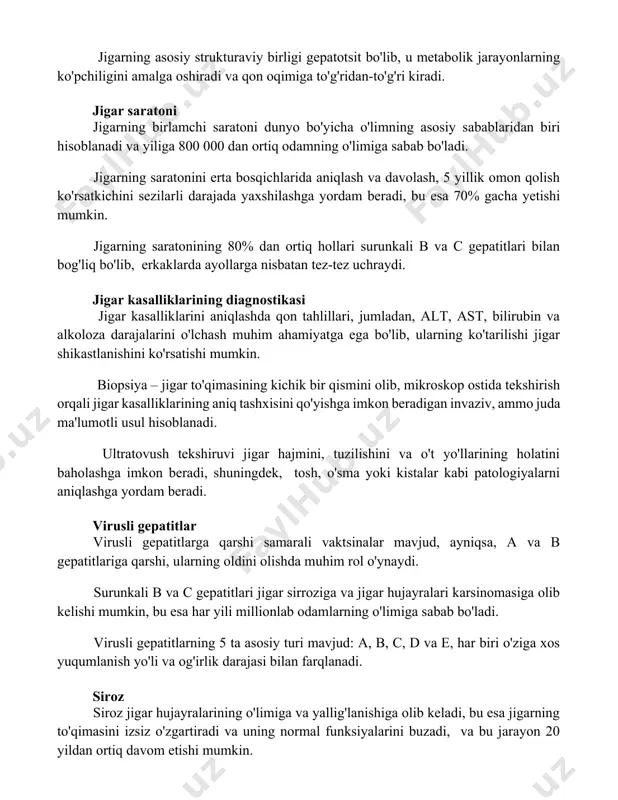 chi saratoni dunyo bo'yicha o'limning asosiy sabablaridan biri hisoblanadi va yiliga 800 000 dan ortiq odamning o'limiga sabab bo'ladi. jigarning saratonini erta bosqichlarida aniqlash va davolash, 5 yillik omon qolish ko'rsatkichini sezilarli darajada yaxshilashga yordam beradi, bu esa 70% gacha yetishi mumkin. jigarning saratonining 80% dan ortiq hollari surunkali b va c gepatitlari bilan bog'liq bo'lib, erkaklarda ayollarga nisbatan tez-tez uchraydi. jigar kasalliklarining diagnostikasi jigar kasalliklarini aniqlashda qon tahlillari, jumladan, alt, ast, bilirubin va alkoloza darajalarini o'lchash muhim ahamiyatga ega bo'lib, ularning ko'tarilishi jigar shikastlanishini ko'rsatishi mumkin. biopsiya – jigar to'qimasining kichik bir qismini olib, mikroskop ostida tekshirish orqali jigar kasalliklarining aniq tashxisini qo'yishga imkon beradigan invaziv, ammo juda ma'lumotli usul hisoblanadi. ultratovush tekshiruvi jigar hajmini, tuzilishini va o't yo'llarining holatini baholashga imkon beradi, shuningdek, tosh, o'sma yoki kistalar kabi patologiyalarni aniqlashga yordam beradi. virusli gepatitlar virusli gepatitlarga qarshi samarali vaktsinalar mavjud, ayniqsa, a va b gepatitlariga qarshi, ularning oldini …