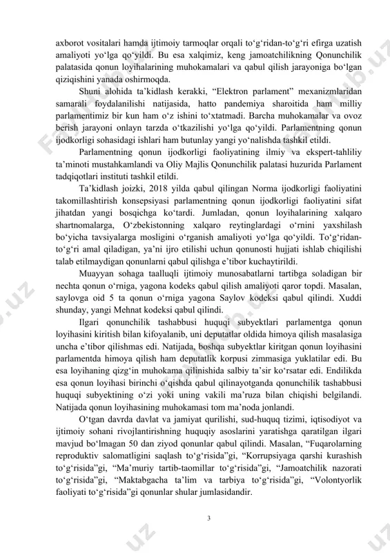 gi rolini chinakamiga oshirdi, desak aslo mubolag‘a bo‘lmaydi. mamlakatimiz taraqqiyotining yangi bosqichida amalga oshirilayotgan islohotlarga hamohang tarzda parlament faoliyatida ham ochiqlik va shaffoflik bosh mezonga aylandi. jumladan, media makonining talab va ehtiyojlariga mos tarzda qonunchilik palatasi majlislari, parlament nazorati tadbirlari ommaviy axborot vositalari hamda ijtimoiy tarmoqlar orqali to‘g‘ridan-to‘g‘ri efirga uzatish amaliyoti yo‘lga qo‘yildi. bu esa xalqimiz, keng jamoatchilikning qonunchilik palatasida qonun loyihalarining muhokamalari va qabul qilish jarayoniga bo‘lgan qiziqishini yanada oshirmoqda. shuni alohida ta’kidlash kerakki, “elektron parlament” mexanizmlaridan samarali foydalanilishi natijasida, hatto pandemiya sharoitida ham milliy parlamentimiz bir kun ham o‘z ishini to‘xtatmadi. barcha muhokamalar va ovoz berish jarayoni onlayn tarzda o‘tkazilishi yo‘lga qo‘yildi. parlamentning qonun ijodkorligi sohasidagi ishlari ham butunlay yangi yo‘nalishda tashkil etildi. parlamentning qonun ijodkorligi faoliyatining ilmiy va ekspert-tahliliy ta’minoti mustahkamlandi va oliy majlis qonunchilik palatasi huzurida parlament tadqiqotlari instituti tashkil etildi. ta’kidlash joizki, 2018 yilda qabul qilingan norma ijodkorligi faoliyatini takomillashtirish konsepsiyasi parlamentning qonun ijodkorligi faoliyatini …