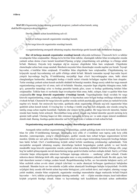ansub organizmlar orasidagi kurash; b) bir turga kiruvchi organizmlar orasidagi kurash; v) organizmlarning anorganik tabiatning noqulay sharoitlariga qarshi kurashi kabi formalarini farqlagan. har xil turlarga mansub organizmlar orasidagi kurash nihoyatda turlituman. chunonchi bo'ri va tulkilar tovushqonlar bilan oziqlanadilar. shunga ko'ra bo'rilar bilan tulkilar, shuningdek tulkilar bilan tovushqonlar orasida yashash uchun doima o'zaro kurash kuzatiladi.o'ljaning yo'qligi yirtqichlarning och qolishiga va o'limiga sabab bo'ladi. markaziy osiyoda ko'p tarqalgan afg’on maynasi chigirtkalar bilan ham oziqlanadi. chigirtkalar chumchuqlar uchun ham ozuqa sanaladi. binobarin maynalar bilan chumchuqlar orasida raqobat yuz beradi. tuyoqli hayvonlar, o’simliklar bilan oziqlanadi. o’simliklar bilan chigirtkalar ham oziqlanadilar. chigirtkalarning tez ko'payishi tuyoqli hayvonlarning och qolib o'lishiga sabab bo'ladi. ikkinchi tomondan tuyoqli hayvonlar hayoti yirtqich hayvonlarga bog’liq. o’simliklarning mavjudligi faqat o'txo'r hayvonlargagina emas, balki ularni changlatadigan hasharotlar, shuningdek boshqa o’simlik turlari o'rtasida bo'ladigan raqobat bilan ham aloqador. turlar orasidagi yashash uchun kurash unchalik shiddatli bo'lmasligi mumkin. bunga asosiy sabab har turga mansub organizmlarning …