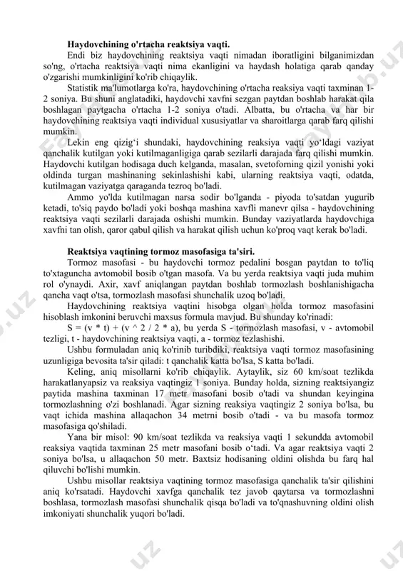 ydovchi yo'lda yuzaga kelishi mumkin bo'lgan xavfni sezadi - bu to'satdan paydo bo'lgan piyoda, to'siq yoki boshqa mashinaning xavfli manevri. haydovchi xavfni qanchalik tez anglay olishi, qaror qabul qilish va harakatni bajarish uchun qancha vaqt kerakligini belgilaydi. ikkinchi komponent - qaror qabul qilish vaqti. haydovchi xavfni aniqlagandan so'ng, u qanday davom etishini hal qilishi kerak. sekinlashish? to'siqni aylanib o'tishmi? tormozlashmi? bu qaror chaqmoq tezligida qabul qilinishi kerak, chunki bo'lingan soniyalar hisobga olinadi. favqulodda vaziyatning oldini olish muvaffaqiyati qabul qilingan qarorning to'g'riligi va tezligiga bog'liq. uchinchi komponent - bu harakatning bajarilish vaqti. qaror qabul qilingandan so'ng, haydovchi harakatni o'zi bajarishi kerak - masalan, oyog'ini gaz pedalidan tormoz pedaliga olib borishi va uni bosishi. bu oddiy va tez harakat kabi ko'rinishi mumkin, ammo soniyalarga bo'lingan vaziyatda ham bu oddiy harakat juda muhim vaqtni olishi mumkin. ushbu uchta komponentning barchasi - xavfni aniqlash, qaror qabul qilish va harakatni bajarish - haydovchining umumiy reaksiya …