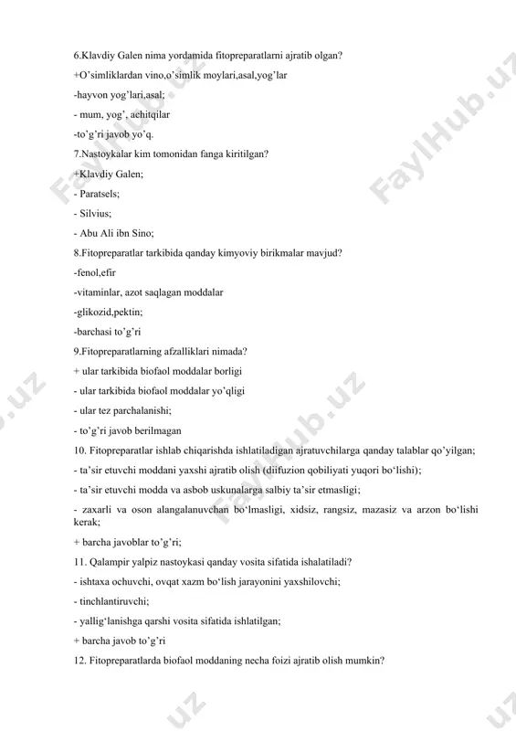 - abu ali ibn sino; 8.fitopreparatlar tarkibida qanday kimyoviy birikmalar mavjud? -fenol,efir -vitaminlar, azot saqlagan moddalar -glikozid,pektin; -barchasi to’g’ri 9.fitopreparatlarning afzalliklari nimada? + ular tarkibida biofaol moddalar borligi - ular tarkibida biofaol moddalar yo’qligi - ular tez parchalanishi; - to’g’ri javob berilmagan 10. fitopreparatlar ishlab chiqarishda ishlatiladigan ajratuvchilarga qanday talablar qo’yilgan; - ta’sir etuvchi moddani yaxshi ajratib olish (diifuzion qobiliyati yuqori bo‘lishi); - ta’sir etuvchi modda va asbob uskunalarga salbiy ta’sir etmasligi; - zaxarli va oson alangalanuvchan bo‘lmasligi, xidsiz, rangsiz, mazasiz va arzon bo‘lishi kerak; + barcha javoblar to’g’ri; 11. qalampir yalpiz nastoykasi qanday vosita sifatida ishalatiladi? - ishtaxa ochuvchi, ovqat xazm bo‘lish jarayonini yaxshilovchi; - tinchlantiruvchi; - yallig‘lanishga qarshi vosita sifatida ishlatilgan; + barcha javob to’g’ri 12. fitopreparatlarda biofaol moddaning necha foizi ajratib olish mumkin? - 55-60% - 45-50% + 50-60% - barcha javob noto’g’ri 13. nastoykalar deb nimaga aytiladi.? + nastoykalar tiniq, spirtli, spirt-suvli ajratmalar bo‘lib, dorivor o‘simlik …
