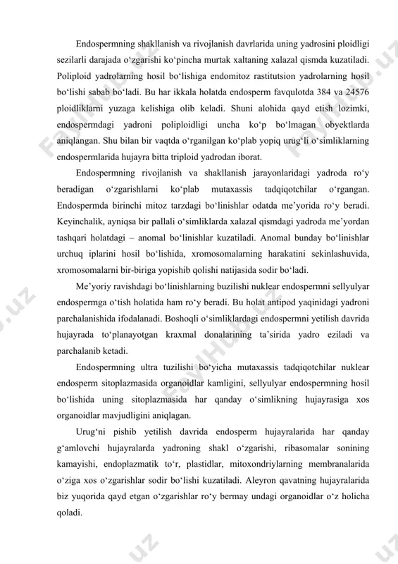 ishib yetilish davrida endosperm hujayralarida har qanday g‘amlovchi hujayralarda yadroning shakl o‘zgarishi, ribasomalar sonining kamayishi, endoplazmatik to‘r, plastidlar, mitoxondriylarning membranalarida o‘ziga xos o‘zgarishlar sodir bo‘lishi kuzatiladi. aleyron qavatning hujayralarida biz yuqorida qayd etgan o‘zgarishlar ro‘y bermay undagi organoidlar o‘z holicha qoladi. endosperm rivojlanishi murtak rivojlanishi bilan parallel ravishda o‘rganilgan. endosperm marfologiyasi, kariologiyasi, zahira oziq moddalarning gistokimyosi, urug‘ni pishib yetilish davridagi murtak va endosperm to‘qimasi orasidagi o‘zaro ta’sirlarning aniq ifodalangan aloqalari, sun’iy oziq muhiti sharoitida endosperm va urug‘ni unish davridagi holatlari o‘rganilgan. endosperm tiplari endospermning quyidagi 3 tipi farqlanadi: (rasm). 1. nuklear endosperm. 2. sellyulyar endosperm. 3. bazal endosperm. yadroli yoki nuklear endosperm-endospermni birlamchi yadrosi bo‘linishida hujayra po‘sti hosil bo‘lmaydi, buning natijasida murtak xaltaning plazmasida alohida turadigan ko‘p miqdordagi erkin yadrolar hosil bo‘lishi bilan xarakterlanadi. rasm. endospermning rivojlanish tiplari (sxema). (rodkiwicz, 1973); a-yadroli endosperm, b-hujayrali endosperm, v-helobiae – tip. endospermning bu bosqichidagi rivojlanishida hosil bo‘lgan yadrolar murtak xaltasi devori bo‘ylab joylashadi. …