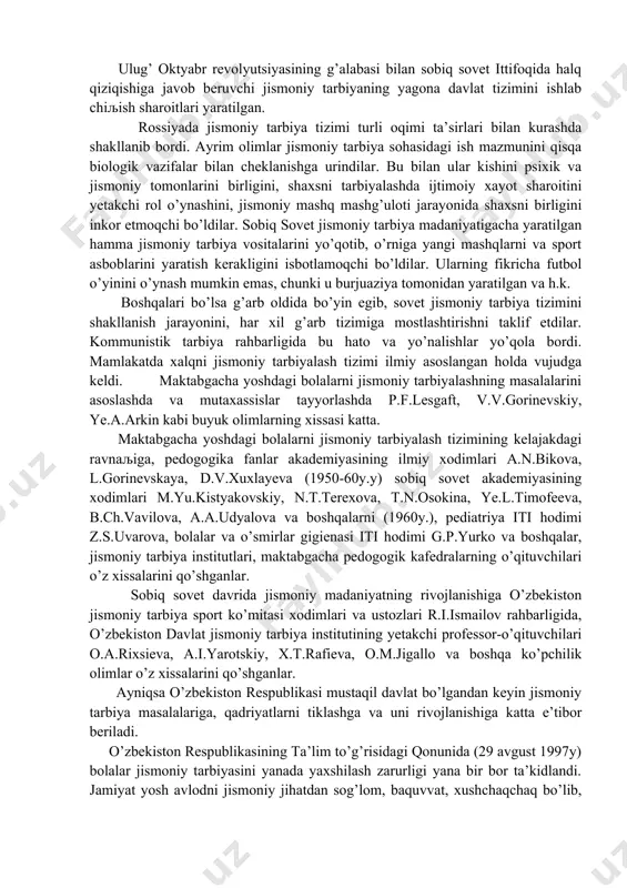 ishga qaratilgan tashkilotlar va muassasalar mujassallashgandir. inqilobgacha rossiyada yagona jismoniy tarbiya davlat tizimi bo’lgan. chor hukumati p.f.lesgaft tomonidan yaratilgan jismoniy ta’limotga uncha e’tibor bermasdan hukumdor sinflarning jismoniy tarbiyasi uchun turli chet el tizimidan foydalanganlar. ulug’ oktyabr revolyutsiyasining g’alabasi bilan sobiq sovet ittifoqida halq qiziqishiga javob beruvchi jismoniy tarbiyaning yagona davlat tizimini ishlab chiљish sharoitlari yaratilgan. rossiyada jismoniy tarbiya tizimi turli oqimi ta’sirlari bilan kurashda shakllanib bordi. ayrim olimlar jismoniy tarbiya sohasidagi ish mazmunini qisqa biologik vazifalar bilan cheklanishga urindilar. bu bilan ular kishini psixik va jismoniy tomonlarini birligini, shaxsni tarbiyalashda ijtimoiy xayot sharoitini yetakchi rol o’ynashini, jismoniy mashq mashg’uloti jarayonida shaxsni birligini inkor etmoqchi bo’ldilar. sobiq sovet jismoniy tarbiya madaniyatigacha yaratilgan hamma jismoniy tarbiya vositalarini yo’qotib, o’rniga yangi mashqlarni va sport asboblarini yaratish kerakligini isbotlamoqchi bo’ldilar. ularning fikricha futbol o’yinini o’ynash mumkin emas, chunki u burjuaziya tomonidan yaratilgan va h.k. boshqalari bo’lsa g’arb oldida bo’yin egib, sovet jismoniy tarbiya tizimini …