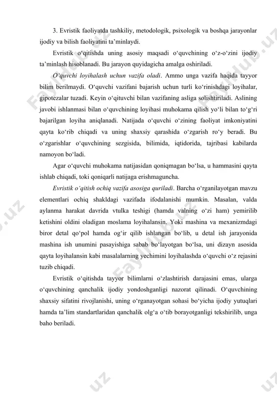 ijasini baholash mezonlari. evristik о‘qitishning asosiy maqsadi: о‘quvchilarda bilim, erkin ijod qilish, о‘quv predmetining barcha bо‘limlari bо‘yicha ijod qilish imkoniyatini yaratib berish, lekin erkinlik vazifasiz bо‘lmaydi. 2. о‘rganilayotgan sohaga ta’lim faoliyatining mosligi. ushbu prinsip bо‘yicha о‘quvchilar, masalan, chizmachilikdan tayyor bilimlarni о‘rganishi emas balki, chizmachilikning о‘zi bilan uning muommolari haqida qanchalik о‘ylashi muhim hisoblanadi. 3. о‘qitishning hamrohlik prinsipi. о‘qituvchi tomonidan har qanday ijodda namayon bо‘layotgan ijobiy kо‘rsatgichlar hamrohligi qо‘llab-quvatlanadi. о‘quvchining evristik harakatiga yordam berish uchun о‘qituvchi evristik vaziyatlarni yaratib beradi. о‘quvchida fanga nisbatan qiziqish uyg‘otish va uning shaxsiy faoliyatida bilimlar asosini mustahkam egallashi yо‘lida о‘qituvchi unga sharoit yaratib beradi. 4. mustaqil ta’lim olishning refleksivtik (fikr yuritish) prinsipi. refleksiya – bu fikr yuritish faoliyati jarayonida о‘quvchining о‘zi nima qilayotganini tushunishi, u bilan nima hodisa rо‘y berayotganligini anglashidir. refleksiyaning asosiy maqsadi – о‘quvchi tomonidan faoliyatidagi asosiy tarkib (komponent)larni aniqlash, eslash va anglash. refleksiya о‘quvchiga kelajakda faoliyatining maqsadini qayta aniqlashga va о‘zining ta’lim yо‘lini …