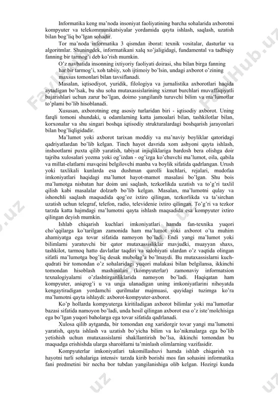 mda ularni amaliyotda qo’llashdan iboratdir. informatika quyidagi masalalarni yechadi: · ixtiyoriy informatsion jarayonlarni tekshirish; · informatsion jarayonlarni tekshirish natijasida olingan bazani qayta ishlash uchun eng yangi texnika texnologiyalarini yaratish va takomillashtirish; · jamiyatning barcha sohalarida kompyuter texnikasi va texnologiyasidan unumli foydalanishning ilmiy va injenerlik muammolarini yechish. shartli ravishda informatikani uchta o’zaro bog’liq qismga bo’lish mumkin: ( apparatli texnika vositasi. · dastur muhiti. · algoritmlar muhiti. informatika keng ma’noda insoniyat faoliyatining barcha sohalarida axborotni kompyuter va telekommunikatsiyalar yordamida qayta ishlash, saqlash, uzatish bilan bog’liq bo’lgan sohadir. tor ma’noda informatika 3 qismdan iborat: texnik vositalar, dasturlar va algoritmlar. shuningdek, informatikani xalq xo’jaligidagi, fundamental va tadbiqiy fanning bir tarmog’i deb ko’rish mumkin. o’z navbatida insonning ixtiyoriy faoliyati doirasi, shu bilan birga fanning har bir tarmog’i, xoh tabiiy, xoh ijtimoiy bo’lsin, undagi axborot o’zining maxsus tomonlari bilan tavsiflanadi. masalan, iqtisodiyot, yuridik, filologiya va jurnalistika axborotlari haqida aytadigan bo’lsak, bu shu soha mutaxassislarining xizmat burchlari …