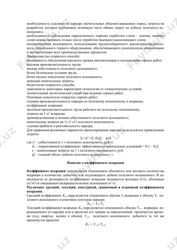 возможность использования крупногабаритного высокопроизводительного специального горного оборудования, обеспечивающего комплексную механизацию и автоматизацию всех производственных процессов. преимущества открытого способа: возможность обеспечения высокого уровня автоматизации и механизации горных работ; высокая производительность труда; низкая себестоимость полезного ископаемого; более безопасные условия труда; более полное извлечение полезного ископаемого; меньшие капитальные затраты. недостатки открытого способа: зависимость некоторых параметров технологии от климатических условий; значительный экологический ущерб при ведении горных работ. основные показатели открытых горных работ: годовая производительность карьера по полезному ископаемому и вскрыше; коэффициент вскрыши; месячная производительность труда рабочего по полезному ископаемому; затраты на 1 м3 вскрыши; производственная и полная себестоимость полезного ископаемого; капитальные затраты на 1т (1 м3) полезного ископаемого; годовая прибыль и рентабельность карьера. для сравнения различных вариантов проектирования карьера используются приведенные затраты зп=(с+ен к)q, руб где с – себестоимость 1 т полезного ископаемого, руб/т; ен – нормативный коэффициент эффективности капитальных вложений = 0,1 – 0,2; к – капитальные затраты на 1 т полезного ископаемого, …
