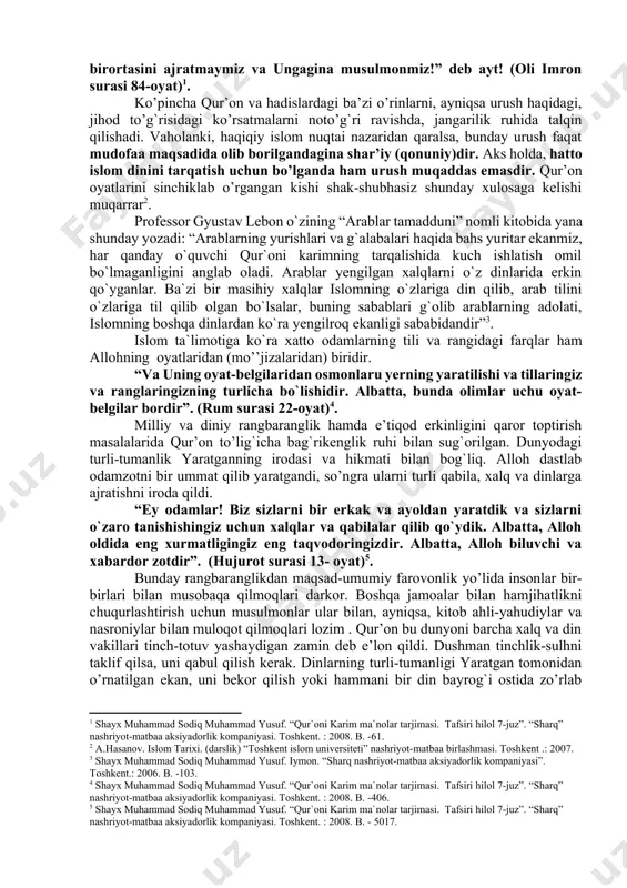 g`rikenglik dini sifatida namoyon bo’ldi. jahon dinlarining ichida faqat islomda e’tiqod erkinligi ochiq-oydin e’lon qilingan: baqara surasining 256 oyatida «la ikraha fid-din» «dinda zo’rlash yo’q»-deyilgan. qur’onda payg`ambarlarning o’ziga xos shajarasi quyidagi tarzda keladi: “sen: “allohga va bizga tushirilgan narsaga, ibrohim, ismoil, is`hoq, ya`qub va asbotlariga tushirilgan narsalarga, muso va iyso va boshqa payg`ambarlarga robbilaridan berilgan narsaga iymon keltirdik, ulardan birortasini ajratmaymiz va ungagina musulmonmiz!” deb ayt! (oli imron surasi 84-oyat)[footnoteref:1]. [1: shayx muhammad sodiq muhammad yusuf. “qur`oni karim ma`nolar tarjimasi. tafsiri hilol 7-juz”. “sharq” nashriyot-matbaa aksiyadorlik kompaniyasi. toshkent. : 2008. b. -61. ] ko’pincha qur’on va hadislardagi ba’zi o’rinlarni, ayniqsa urush haqidagi, jihod to’g`risidagi ko’rsatmalarni noto’g`ri ravishda, jangarilik ruhida talqin qilishadi. vaholanki, haqiqiy islom nuqtai nazaridan qaralsa, bunday urush faqat mudofaa maqsadida olib borilgandagina shar’iy (qonuniy)dir. aks holda, hatto islom dinini tarqatish uchun bo’lganda ham urush muqaddas emasdir. qur’on oyatlarini sinchiklab o’rgangan kishi shak-shubhasiz shunday xulosaga kelishi muqarrar[footnoteref:2]. [2: a.hasanov. …