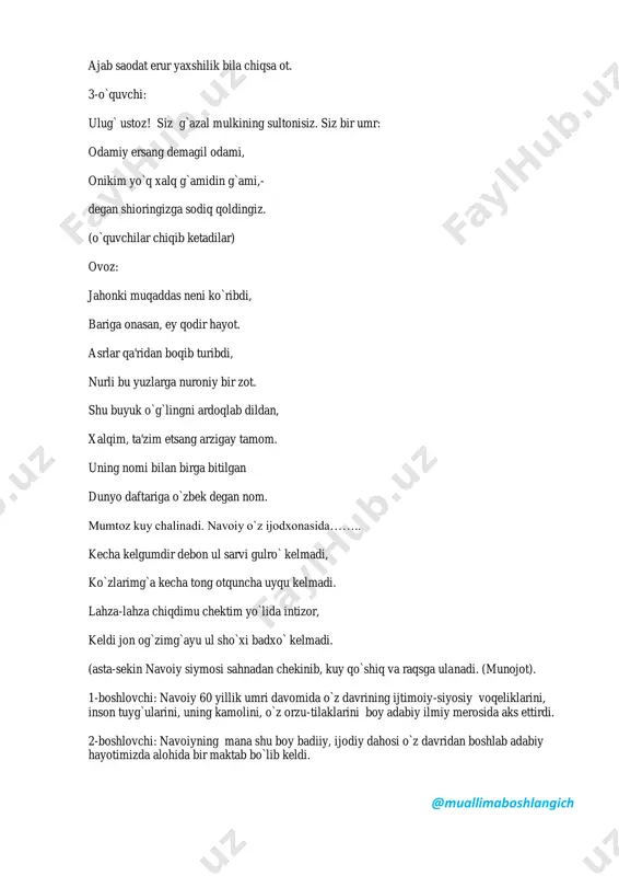 lan birga bitilgan dunyo daftariga o`zbek degan nom. mumtoz kuy chalinadi. navoiy o`z ijodxonasida…….. kecha kelgumdir debon ul sarvi gulro` kelmadi, ko`zlarimg`a kecha tong otquncha uyqu kelmadi. lahza-lahza chiqdimu chektim yo`lida intizor, keldi jon og`zimg`ayu ul sho`xi badxo` kelmadi. (asta-sekin navoiy siymosi sahnadan chekinib, kuy qo`shiq va raqsga ulanadi. (munojot). 1-boshlovchi: navoiy 60 yillik umri davomida o`z davrining ijtimoiy-siyosiy voqeliklarini, inson tuyg`ularini, uning kamolini, o`z orzu-tilaklarini boy adabiy ilmiy merosida aks ettirdi. 2-boshlovchi: navoiyning mana shu boy badiiy, ijodiy dahosi o`z davridan boshlab adabiy hayotimizda alohida bir maktab bo`lib keldi. @muallimaboshlangich 1-boshlovchi: navoiyga bag`ishlangan bugungi tadbirni ramziy ma'noda to`rt faslga bo`lamiz. zero, navoiy "xazoyin ul-maoniy"da aytganidek, "umr fusulining navbahori"ga sayr etsak. yosh alisher bolaligidanoq o`zining o`tkir zehni, ziyrakligi va xushxulqi bilan barchani hayratga solgan. u uch-to`rt yoshidayoq she'riyatga mehr qo`yadi, to`rt-besh yoshida qosim anvor g`azallarini yod biladi, maktab yoshida farididdin attorning "mantiq ut-tayr" asarini to`liq yodlaydi. sahna ko`rinishi. yosh alisherning …