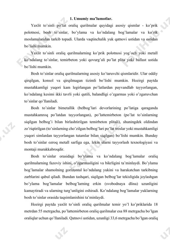 osh to’sinlar orasida taqsimlanishini ta’minlaydi. hozirgi paytda yaxlit to’sinli oraliq qurilmalar temir yo’l ko’priklarida 18 metrdan 55 metrgacha, po’lattemirbeton oraliq qurilmalar esa 88 metrgacha bo’lgan oraliqlar uchun qo’llaniladi. qatnovi ustidan, uzunligi 33,6 metrgacha bo’lgan oraliq qurilmalar yaxlit tashiladigan bir blokli, uzunligi kattaroq oraliq qurilmalar esa yirik blokli qilib tayyorlanadi. bu oraliq qurilmalar oddiy konstruksiyaga, tayyorlashda kam mehnat sarfiga va qiymatiga, qisqa montaj muddatiga va yuqori ekspluatatsion sifatlarga ega. 2. qatnov ustidan bo’lgan oraliq qurilmalar zamonaviy, qatnovi ustidan, harakat yog’och ko’ndalang to’sinlar ustida bo’lgan bir izli temir yo’l oraliq qurilmalari ko’ndalang kesimda bo’ylama va ko’ndalang bog’lamalar bilan birlashtirilgan ikki tavr kesimli payvandlangan bosh to’sinlarga ega (rasm 1). yog’och ko’ndalang to’sinlar ustida joylashgan ko’prik polotnosi (rasm 2) pozdlarning yuqori tezlikda tekis harakatini, shuningdek harakatchan tarkib izdan chiqsa poez g’ildiraklarining o’tishini ta’minlaydi. ko’ndalang to’sinlar yoki ko’prik bruslari antiseptik shimdirilgan sosna, listvennitsa va boshqa yog’och turlaridan tayyorlanadi. bruslar kesimi o’lchamlari bosh to’sinlar orasidagi masofaga …