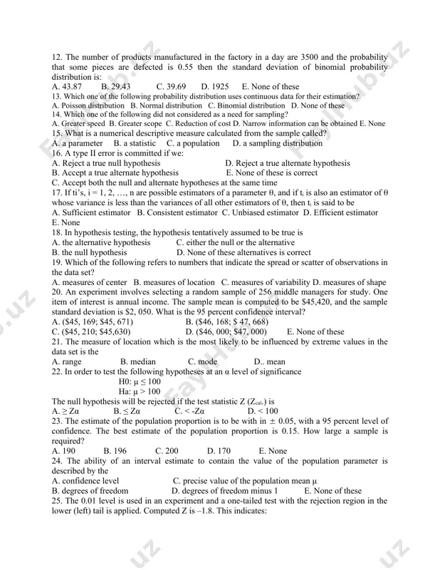 he distribution are not equal and located at the peak d. the normal curve falls off smoothly in either direction from the central value asymptotically 10. for a population consisting of four (4) members, how many samples of size two (2) can be formed with replacement and without replacement respectively? a. 16 & 2 b. 16 & 12 c. 16 & 6 d. 8 & 6 e. none of these 11. among the types of sampling, which one of the following different from the others a. stratified sampling b. cluster sampling c. convenience sampling d. systematic sampling 12. the number of products manufactured in the factory in a day are 3500 and the probability that some pieces are defected is 0.55 then the standard deviation of binomial probability distribution is: a. 43.87 b. 29.43 c. 39.69 d. 1925 e. none of these 13. which one of the following probability distribution …