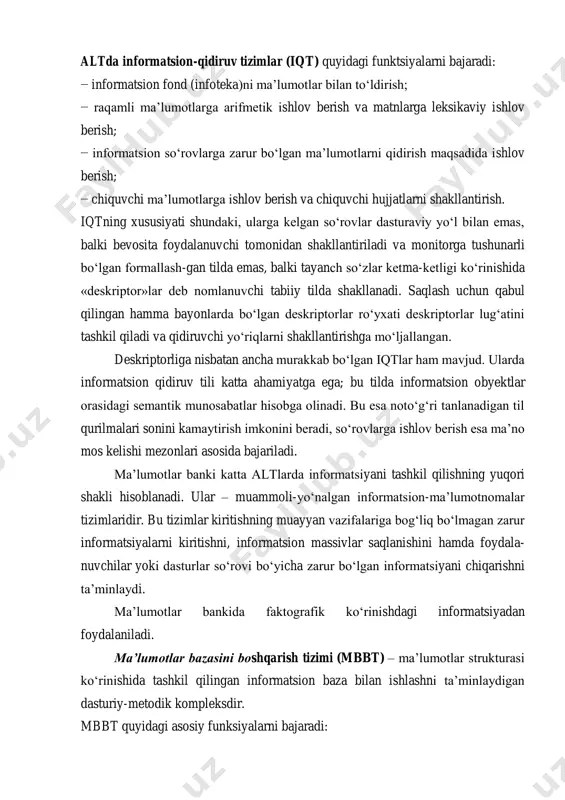 ilish statistikasini olib borish va optimallashtirish; − topshiriqlar masalalar va nimtizimlar, rejali topshiriqlar va joriy ko‘rsatmalar va so‘rovlar ustu-vorligini hisobga olgan holda alt resurslarini taqsimlash; − resurslar va ma’lumotlarni ruxsat etilmagan kirishdan va nazarda tutilmagan ta’sirlardan himo-ya qilish. altda informatsion-qidiruv tizimlar (iqt) quyidagi funktsiyalarni bajaradi: − informatsion fond (infoteka)ni ma’lumotlar bilan to‘ldirish; − raqamli ma’lumotlarga arifmetik ishlov berish va matnlarga leksikaviy ishlov berish; − informatsion so‘rovlarga zarur bo‘lgan ma’lumotlarni qidirish maqsadida ishlov berish; − chiquvchi ma’lumotlarga ishlov berish va chiquvchi hujjatlarni shakllantirish. iqtning xususiyati shundaki, ularga kelgan so‘rovlar dasturaviy yo‘l bilan emas, balki bevosita foydalanuvchi tomonidan shakllantiriladi va monitorga tushunarli bo‘lgan formallash-gan tilda emas, balki tayanch so‘zlar ketma-ketligi ko‘rinishida «deskriptor»lar deb nomlanuvchi tabiiy tilda shakllanadi. saqlash uchun qabul qilingan hamma bayonlarda bo‘lgan deskriptorlar ro‘yxati deskriptorlar lug‘atini tashkil qiladi va qidiruvchi yo‘riqlarni shakllantirishga mo‘ljallangan. deskriptorliga nisbatan ancha murakkab bo‘lgan iqtlar ham mavjud. ularda informatsion qidiruv tili katta ahamiyatga ega; bu tilda …