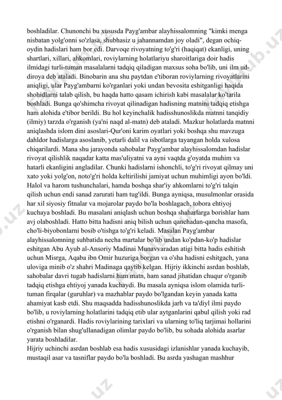 ahobalarni payg'ambardan eshitgan hadislari va uning holatlarini mushohada etganlari bilan belgilanadi. keyin ular (sahobalar) g'oyib bo'lganlarga u hadislarni yetkazganlar. shu boisdan ham bu dastlabki bosqichda hadis ilmi rivoyat, yodda saqlash (hifz) va g'oyiblarga yetkazish kabi xususiyatlarga ega bo'lgan. 2. sahobalar davrida hadis ilmi. bu davr, asosan payg'ambar vafotlaridan keyin boshlanadi, chunonchi shu paytdan boshlab hadis rivoyat qilishga alohida talab paydo bo'ladi va avvalroq zikr qilganimizdek, shu maqsad yo'lida boshqa shahar va mamlakatlarga safarlar ham boshlanadi. ayni vaqtda sahobalar katta e'tibor bilan rivoyat qilinadigan hadislarga biror xato voqe' bo'lishdan ham ogoh bo'la boshladilar. chunonchi bu xususda payg'ambar alayhissalomning "kimki menga nisbatan yolg'onni so'zlasa, shubhasiz u jahannamdan joy oladi", degan ochiq-oydin hadislari ham bor edi. darvoqe rivoyatning to'g'ri (haqiqat) ekanligi, uning shartlari, xillari, ahkomlari, roviylarning holatlariyu sharoitlariga doir hadis ilmidagi turli-tuman masalalarni tadqiq qiladigan maxsus soha bo'lib, uni ilm ud-diroya deb ataladi. binobarin ana shu paytdan e'tiboran roviylarning rivoyatlarini aniqligi, ular payg'ambarni …