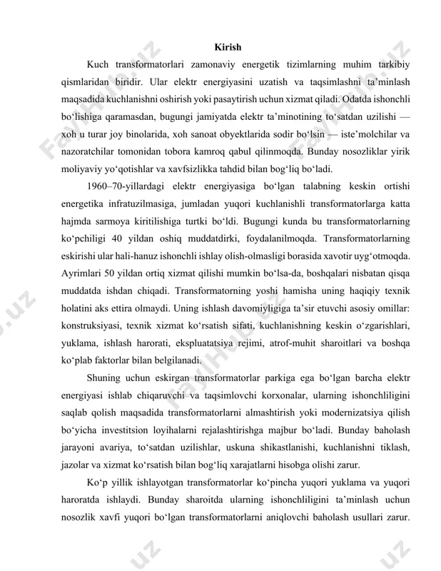 igiga oid maxsus huquqiy normalar ..................................... 5.4.2 ish joylarini joylashtirishda tashkiliy choralar .................................................. 5.5 yong‘in xavfsizligini ta’minlash .......................................................................... xulosa ...................................................................................................................... foydalanilgan adabiyotlar ro‘yxati ...................................................................... kirish kuch transformatorlari zamonaviy energetik tizimlarning muhim tarkibiy qismlaridan biridir. ular elektr energiyasini uzatish va taqsimlashni ta’minlash maqsadida kuchlanishni oshirish yoki pasaytirish uchun xizmat qiladi. odatda ishonchli bo‘lishiga qaramasdan, bugungi jamiyatda elektr ta’minotining to‘satdan uzilishi — xoh u turar joy binolarida, xoh sanoat obyektlarida sodir bo‘lsin — iste’molchilar va nazoratchilar tomonidan tobora kamroq qabul qilinmoqda. bunday nosozliklar yirik moliyaviy yo‘qotishlar va xavfsizlikka tahdid bilan bog‘liq bo‘ladi. 1960–70-yillardagi elektr energiyasiga bo‘lgan talabning keskin ortishi energetika infratuzilmasiga, jumladan yuqori kuchlanishli transformatorlarga katta hajmda sarmoya kiritilishiga turtki bo‘ldi. bugungi kunda bu transformatorlarning ko‘pchiligi 40 yildan oshiq muddatdirki, foydalanilmoqda. transformatorlarning eskirishi ular hali-hanuz ishonchli ishlay olish-olmasligi borasida xavotir uyg‘otmoqda. ayrimlari 50 yildan ortiq xizmat qilishi mumkin bo‘lsa-da, boshqalari nisbatan qisqa muddatda ishdan chiqadi. transformatorning yoshi hamisha uning haqiqiy texnik holatini …
