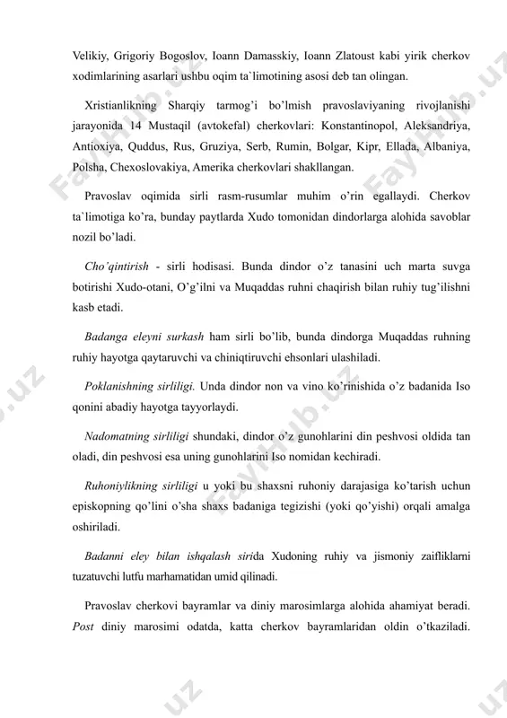 rasm-rusumlar muhim o’rin egallaydi. cherkov ta`limotiga ko’ra, bunday paytlarda xudo tomonidan dindorlarga alohida savoblar nozil bo’ladi. cho’qintirish - sirli hodisasi. bunda dindor o’z tanasini uch marta suvga botirishi xudo-otani, o’g’ilni va muqaddas ruhni chaqirish bilan ruhiy tug’ilishni kasb etadi. badanga eleyni surkash ham sirli bo’lib, bunda dindorga muqaddas ruhning ruhiy hayotga qaytaruvchi va chiniqtiruvchi ehsonlari ulashiladi. poklanishning sirliligi. unda dindor non va vino ko’rinishida o’z badanida iso qonini abadiy hayotga tayyorlaydi. nadomatning sirliligi shundaki, dindor o’z gunohlarini din peshvosi oldida tan oladi, din peshvosi esa uning gunohlarini iso nomidan kechiradi. ruhoniylikning sirliligi u yoki bu shaxsni ruhoniy darajasiga ko’tarish uchun episkopning qo’lini o’sha shaxs badaniga tegizishi (yoki qo’yishi) orqali amalga oshiriladi. badanni eley bilan ishqalash sirida xudoning ruhiy va jismoniy zaifliklarni tuzatuvchi lutfu marhamatidan umid qilinadi. pravoslav cherkovi bayramlar va diniy marosimlarga alohida ahamiyat beradi. post diniy marosimi odatda, katta cherkov bayramlaridan oldin o’tkaziladi. postning mohiyati inson ruhini tozalash va …