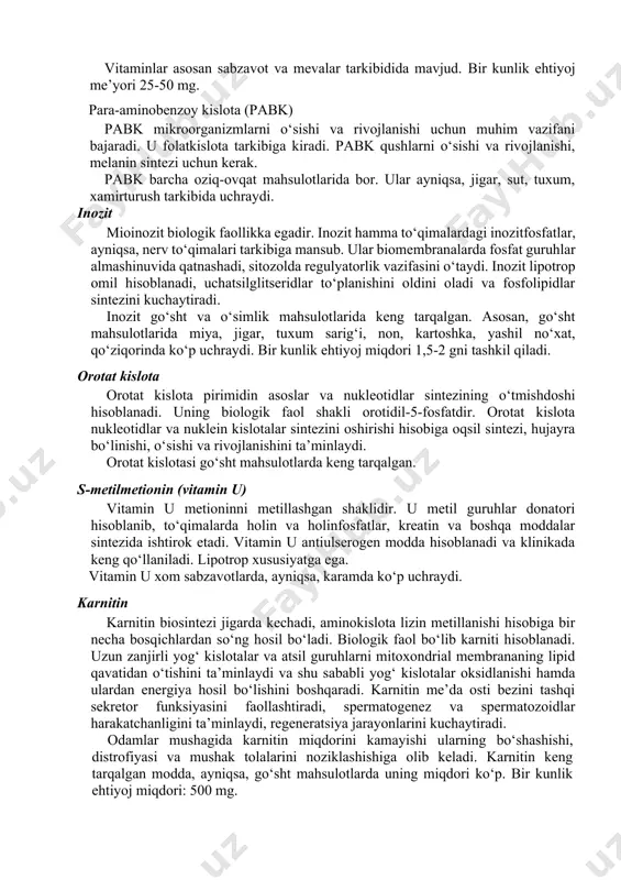 ‘stidan ajratib olish yo‘li bilan aniqlangan. avitaminoz p belgilari: qon-tomirlaming o‘tkazuvchanligi ortadi, natijada, qon quyilishi, qon ketishlar kuzatiladi; umumiy holsizlik, tez charchash va oyoq-qo‘llarda og‘riq kuzatiladi. organizmda bioflavonoidlar fenol kislotalarigacha oksidlanadi. asosan erkin yoki fenol kislotalar konyugatlari sifatida siydik bilan ajraladi. bioflavonoidlarkapillyarlarmustahkamligini ta’minlaydi. ular askorbin kislotalar bilan birgalikda biriktiruvchi to‘qimalarda kollagen sintezini, gialuronidaza fermentini ingibirlash orqali biriktiruvchi to‘qima asosiy moddasini stabillaydi, to‘qima nafas olishida ishtirok etadi. vitaminlar asosan sabzavot va mevalar tarkibidida mavjud. bir kunlik ehtiyoj me’yori 25-50 mg. para-aminobenzoy kislota (pabk) pabk mikroorganizmlarni o‘sishi va rivojlanishi uchun muhim vazifani bajaradi. u folatkislota tarkibiga kiradi. pabk qushlarni o‘sishi va rivojlanishi, melanin sintezi uchun kerak. pabk barcha oziq-ovqat mahsulotlarida bor. ular ayniqsa, jigar, sut, tuxum, xamirturush tarkibida uchraydi. inozit mioinozit biologik faollikka egadir. inozit hamma to‘qimalardagi inozitfosfatlar, ayniqsa, nerv to‘qimalari tarkibiga mansub. ular biomembranalarda fosfat guruhlar almashinuvida qatnashadi, sitozolda regulyatorlik vazifasini o‘taydi. inozit lipotrop omil hisoblanadi, uchatsilglitseridlar to‘planishini oldini oladi va …
