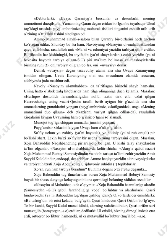 biladi, deysiz, ehtimolki, umumbashariyat jamiyati tarixidagi eng oliy darajasiga yotgan ana shu tasavvuf ta`limoti qat`iy qoidasiga ko`ra, soliq, ya`ni so`fiy albatta bir pirning etagini tutib, unga murid tushishi shart. alisher navoiy «g`aroyib us-sig`ar» devonining 51-g`azalida yozganidek, tasavvuf vodiylarini pirsiz kezish mumkin emas. pirsiz kezma bu vodiy ichrakim, topmas kalim, tiyra shomin ravshan amr etmay anga xizmat shuayb. ammo shunday istisno hollar bo`ladiki, qay bir so`fiyni ilgari zamonlar olamdan o`tib ketgan biror mashhur shayhning ruhi kelib tarbiyalaydi. bundaylar uvaysiy deyilgan. rivoyat qilishlaricha, muhammad alayhis-salom olamdan o`tar paytda sahobalar, ya`ni atroflaridagi suhbatlariga musharraf bo`lgan zotlaru azizdan eski to`nlari-xirqalarini kimga berish lozimligini so`raydilar. payg`ambarimiz, alisher navoiy so`zlari bilan aytilsa: «debturlarki: «uvays qaraniyg`a bersunlar va desunlarki, mening ummotimni duoqilsun». yamanning qaran degan eridan bo`lgan bu tuyabaqar uhud tog`idagi urushda payg`amborimizning muborak tishlari singanini eshitib urib-urib o`zining o`ttiz ikki tishini sindirgan edi. ammo muhammad alayhi-s-salom bilan qaraniy bir-birlarini hech qachon ko`rtagan edilar. shunday bo`lsa ham, …