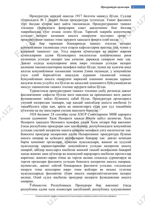 1917 йилгача мавжуд бўлди. судлар тўғрисидаги № 1 декрет билан прокуратура тугатилди. унинг фаолияти тўрт йилдан кўпроқ вақт қайта тикланмади. прокуратуранинг ташкил этилиши тўғрисидаги фикрларни совет давлатининг беш йиллик тажрибасидан сўнг излаш лозим бўлди. тарихий тажриба қонунчилик устидан назорат қилишни амалга оширувчи мустақил орган – прокуратурани ташкил этиш зарурати ҳақидаги фикрга олиб келди. ҳар бир тармоқни бошқаришда ташкил этилган назорат қонунийликни таъминлаш учун етарли кафолатларни яратмас эди, чунки у идоравий ташкилот эди. уезд ижроия қўмиталари ва вилоят ижроия қўмиталарини адлия бўлимларига юклатилган қонунчиликка риоя қилиниши устидан назорат ҳам унчалик даражада самарали эмас эди. давлат олдида қонунларнинг аниқ ижро этилиши устидан назорат қилишни такомиллаштириш вазифаси пайдо бўлди, чунки шу кунгача амал қилган қонунийликни таъминлаш тизими ўзини оқламади, у қонунийлик учун олиб борилаётган мақсадли курашни таъминлай олмади. қонунийликни амалга оширувчи марказий ҳокимият номидан ҳаракат қилувчи ягона услубга эга бўлган ва маҳаллий ҳокимиятга бўйсунмайдиган махсус ташкилотни ташкил этилиш зарурати пайдо бўлди. туркистонда прокуратурани …