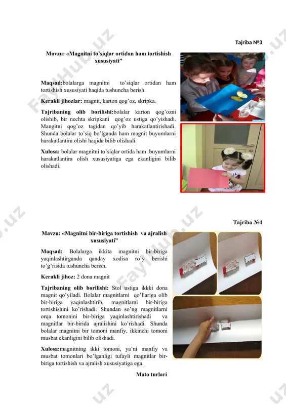 jihoz: 2 dona magnit tajribaning olib borilishi: stol ustiga ikkki dona magnit qo’yiladi. bolalar magnitlarni qo’llariga olib bir-biriga yaqinlashtirib, magnitlarni bir-biriga tortishishini ko’rishadi. shundan so’ng magnitlarni orqa tomonini bir-biriga yaqinlashtirishadi va magnitlar bir-birida ajralishini ko’rishadi. shunda bolalar magnitni bir tomoni manfiy, ikkinchi tomoni musbat ekanligini bilib olishadi. xulosa:magnitning ikki tomoni, ya’ni manfiy va musbat tomonlari bo’lganligi tufayli magnitlar bir-biriga tortishish va ajralish xususiyatiga ega. mato turlari tajriba №1 mavzu: matoning hususiyatlari: maqsad: matolarning turlari, tabiiyligi, havo o’tkazish hususiyati to’g’risida tushuncha berish. kerakli jihozlar: paxtali va charm matolar tajribaning olib borilishi: stol ustiga mato turlari qo’yiladi. bolalar doka va charm matolarni birma-bir qo’llariga olib ushlab ko’rishadi. dokani olib burun sohasiga yaqinlashtirib, nafas olib ko’radi va nafa dokadan yaxshi o’tishini sezadi. charm matosini ham olib xuddi shu holatni takrorlaydi. bunda nafas olishi qiyinlashganini sezadi. xulosa:matoning tabiiyligi nafas o’tkazish hususiyatlari to’g’risida bilish. tajriba №2 mavzu: mato turlari: maqsad: matolarning silliq va dag’alligi to’g’risida …