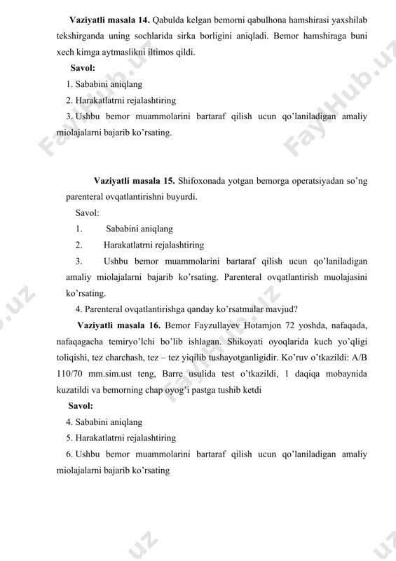 2. harakatlatrni rejalashtiring 3. ushbu bemor muammolarini bartaraf qilish uchun qo’laniladigan amaliy miolajalarni bajarib ko’rsating vaziyatli masala 21. bo`limga passiv (harakatlari sust) holatda bemor keltirilgan. savol: 1. sababini aniqlang 2. harakatlatrni rejalashtiring 3. ushbu bemor muammolarini bartaraf qilish uchun qo’laniladigan amaliy miolajalarni bajarib ko’rsating yotoq yaralarini oldini olish uchun qo`llaniladigan amaliy muolajalarni bajarib ko`rsating? vaziyatli masala 22. hamshira bo`limdagi bemor burun bo`shlig`idagi qurish va qasmoqlar borligini ko`rib qoldi. savol: 1. sababini aniqlang 2. harakatlatrni rejalashtiring 3. ushbu bemor muammolarini bartaraf qilish uchun qo’laniladigan amaliy miolajalarni bajarib ko’rsating. burun bo`shlig`ini parvarish qilish texnikasini bajarib ko`rsating? vaziyatli masala 23. hamshira bemorga statsionar sharoitda tomir ichiga tomchilab dori eritmasini yuborgan. 30 daqiqadan so`ng dorining tomchilashi to`xtab qolgan. savol: 1. sababini aniqlang 2. harakatlatrni rejalashtiring 3. ushbu bemor muammolarini bartaraf qilish uchun qo’laniladigan amaliy miolajalarni bajarib ko’rsating. tomir ichiga tomchilab dori yuborish texnikasini bajarib ko`rsating? vaziyatli masala 24. hamshira bakteriologik tekshiruv uchun bemorga toza …