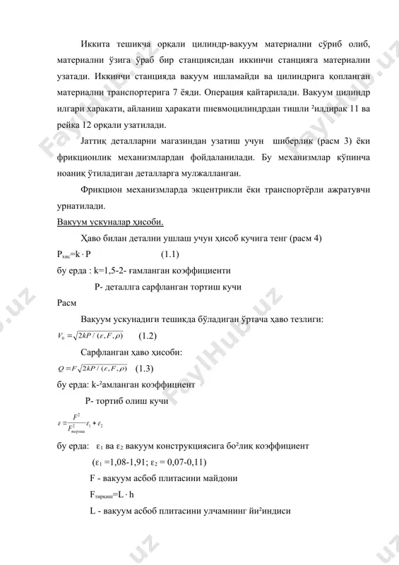 11 ва рейка 12 орқали узатилади. јаттиқ деталларни магазиндан узатиш учун шиберлик (расм 3) ёки фрикционлик механизмлардан фойдаланилади. бу механизмлар кўпинча ноаниқ ўтиладиган деталларга мулжалланган. фрикцион механизмларда экцентрикли ёки транспортёрли ажратувчи урнатилади. вакуум ускуналар ҳисоби. ҳаво билан детални ушлаш учун ҳисоб кучига тенг (расм 4) рхис=k(р (1.1) бу ерда : k=1,5-2- ғамланган коэффициенти р- деталлга сарфланган тортиш кучи расм вакуум ускунадиги тешикда бўладиган ўртача ҳаво тезлиги: (1.2) сарфланган ҳаво ҳисоби: (1.3) бу ерда: k-²амланган коэффициент р- тортиб олиш кучи бу ерда: (1 ва (2 вакуум конструкциясига бо²лиқ коэффициент ((1 =1,08-1,91; (2 = 0,07-0,11) f - вакуум асбоб плитасини майдони fтирқиш=l(h l - вакуум асбоб плитасини улчамнинг йи²индиси h - плита ва детал ўртасиги тор тирқиши ( - ҳавони зичлилиги (1,18 кг/м3) детални тортиб олиш шарти q(qхис. бу шарт бажарилмаса, вакуум асбоб ва детал орқали тор тирқашни камайтириш керак ва қайта ҳисоблаш зарур. деталларни вакуум ускуналарда ушлаб қолиш ҳисоби қуйидаги формула …