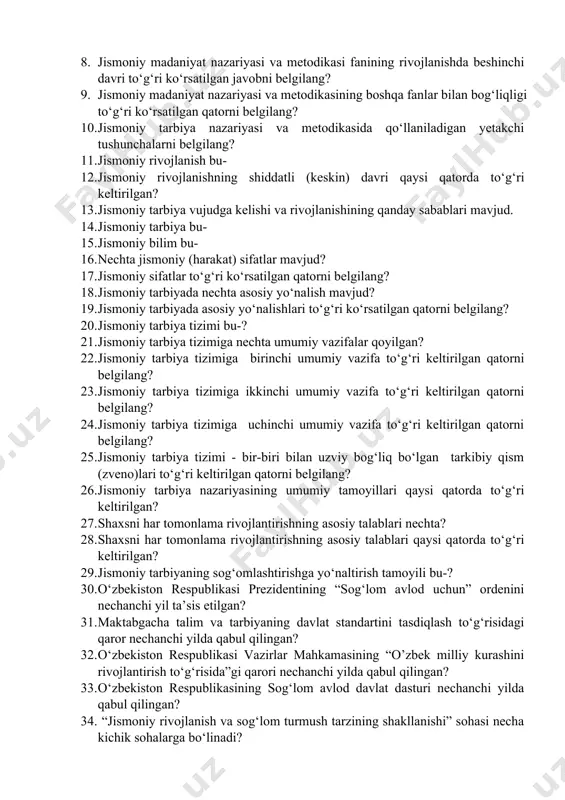 umiy vazifalar qoyilgan? 22. jismoniy tarbiya tizimiga birinchi umumiy vazifa to‘g‘ri keltirilgan qatorni belgilang? 23. jismoniy tarbiya tizimiga ikkinchi umumiy vazifa to‘g‘ri keltirilgan qatorni belgilang? 24. jismoniy tarbiya tizimiga uchinchi umumiy vazifa to‘g‘ri keltirilgan qatorni belgilang? 25. jismoniy tarbiya tizimi - bir-biri bilan uzviy bog‘liq bo‘lgan tarkibiy qism (zveno)lari to‘g‘ri keltirilgan qatorni belgilang? 26. jismoniy tarbiya nazariyasining umumiy tamoyillari qaysi qatorda to‘g‘ri keltirilgan? 27. shaxsni har tomonlama rivojlantirishning asosiy talablari nechta? 28. shaxsni har tomonlama rivojlantirishning asosiy talablari qaysi qatorda to‘g‘ri keltirilgan? 29. jismoniy tarbiyaning sog‘omlashtirishga yo‘naltirish tamoyili bu-? 30. o‘zbekiston respublikasi prezidentining “sog‘lom avlod uchun” ordenini nechanchi yil ta’sis etilgan? 31. maktabgacha talim va tarbiyaning davlat standartini tasdiqlash to‘g‘risidagi qaror nechanchi yilda qabul qilingan? 32. o‘zbekiston respublikasi vazirlar mahkamasining “o’zbek milliy kurashini rivojlantirish to‘g‘risida”gi qarori nechanchi yilda qabul qilingan? 33. o‘zbekiston respublikasining sog‘lom avlod davlat dasturi nechanchi yilda qabul qilingan? 34. “jismoniy rivojlanish va sog‘lom turmush tarzining shakllanishi” sohasi …