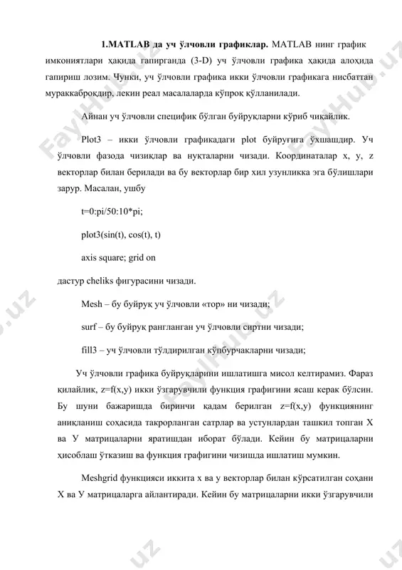 ниш соҳаси тўғрисида гап кетаяпти, ) [x,y]= meshgrid (-8:.5:8); р=sqrt(x.^2+y.^2)+eps; р матрицаси координаталар боши бўлган матрица марказидан бўлган масофани сақлайди. eps қийматни қўшишдан мақсад(келгуси қадам) нолга бўлишнинг олдини олишдир, sinc функциянинг шаклланиши ва z нинг тўғри графигини тузиш уч ўлчовли сиртга олиб келади: z=sin(r)./r; mesh(z) matlab да функциянинг графигини юза қисмини уч ўлчамда ифодалаш учун mesh ва surface функцияларидан фойдаланилади. mesh фукцияси нуқталарни рангли чизиқлар билан боғлаб юзани каркасини ҳосил қилади. surface фукцияси боғловчи чизиқлар билан бирга юзани ўзини ҳам акс эттиради. бу функцияларни қўлланилишини мисолларда кўрамиз. функциянинг грaфигини юзa қисмини mesh функциясидaн фoйдaлaниб уч ўлчaмдa ифoдaлaш clc t=0:pi/10:2*pi; [x,y,z]=cylinder(4*cos(t)); subplot(2,2,1); mesh(x); subplot(2,2,2); mesh(y); subplot(2,2,3); mesh(z); subplot(2,2,4); mesh(x,y,z); дастурнинг натижаси 8-расмда келтирилган. 8-расм. mesh фукциясидан фойдаланиб функциянинг графигини юза қисмини уч ўлчамда ифодалаш функциянинг грaфигини юзa қисмини surface функциясидaн фoйдaлaниб уч ўлчaмдa ифoдaлaш clc t=0:pi/10:2*pi; [x,y,z]=cylinder(4*cos(t)); subplot(2,2,1); surface(x); subplot(2,2,2); surface(y); subplot(2,2,3); surface(z); subplot(2,2,4); surface(x,y,z); 9-расм. subplot функциясидан фойдаланиб функциянинг графигини …