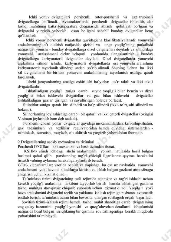 lama ishlash rejimiga nisbatan avtomatik rostlab berish, ta’minlash tizimi bilan bevosita ulangan rostlagich orqali bajariladi. sovitish tizimi-ishlash rejimi hamda tashqi muhit sharoitiga qarab dvigatelning eng qulay haroratini yoqilg’i yonishi va quzg’aluvchan detallarni ishqalanishi natijasida hosil bulgan issiqlikning bir qismini sovitish agentiga kerakli miqdorda yuborishini ta’minlaydi. 3-mavzu: 4 taktli karbyuratorli dvigatelning ish sikli. reja: 1. ichki yonuv dvigatelining umumiy tuzilishi. 2. ish sikllari. 3.karbyuratorli dvigatelning ish sikli avtomobillarda asosan to‘rt taktli dvigatelining ish siklidan foydalaniladi. bular: · kiritish; · siqish; · kengayish (ish yo‘li); · chiqarish. ish sikli tirsakli valning ikki marta aylanganida sodir bo‘ladi. kiritish takti, porshen yuqorigi chetki nuqta (yuchn)dan pastki chetki nuqta (pchn)ga tomon harakatlanganida amalga oshib, tirsakli valning 0 dan 180° gacha burilishiga to‘g‘ri keladi. bu taktning boshlanishi oldidan kiritish klapani ochiladi. silindrga yonuvchi aralashma (benzinli dvigatellarda) yoki havo (dizellarda) kiritiladi. silindrga kiritilgan yonuvchi aralashma qizigan detallarning ta’sirida qiziydi va kiritish takti oxirida uning harorati 40°...80°£ ga …
