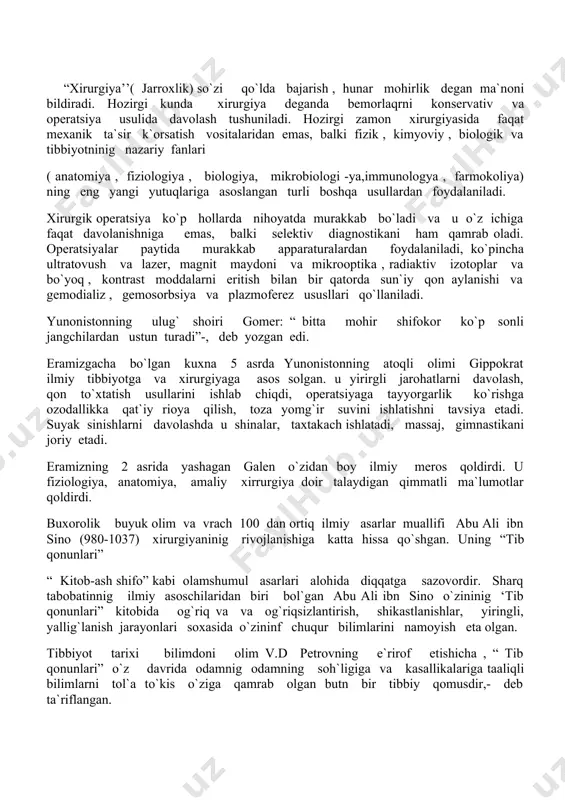 037) xirurgiyaninig rivojlanishiga katta hissa qo`shgan. uning “tib qonunlari” “ kitob-ash shifo” kabi olamshumul asarlari alohida diqqatga sazovordir. sharq tabobatinnig ilmiy asoschilaridan biri bol`gan abu ali ibn sino o`zininig ‘tib qonunlari” kitobida og`riq va va og`riqsizlantirish, shikastlanishlar, yiringli, yallig`lanish jarayonlari soxasida o`zininf chuqur bilimlarini namoyish eta olgan. tibbiyot tarixi bilimdoni olim v.d petrovning e`rirof etishicha , “ tib qonunlari” o`z davrida odamnig odamning soh`ligiga va kasallikalariga taaliqli bilimlarni tol`a to`kis o`ziga qamrab olgan butn bir tibbiy qomusdir,- deb ta`riflangan. turkistonda 1 davolash muassasasi 1861 yilda toshkentda ochilgan harbiy lazaret edi. 1872 yilda samarqandda 20 o`rinli shahar kasalxonasi ochilgan . 1903 yilning 15 aprelida toshkentda qizil krestninig xirurgik kasalxonasida, 1906 yilda esa toshkent shahar kasalxonasi qoshida xirurgik bo`lim tashkil etilgan. 1917 yilninih sentyabrida hukumat dekreti b`oyicha turkiston universiteti tarkibida tashkil qilingan tibbiyot fakulteti o`rta osiyoda oluy tibbiy ta`limning vujudga kelishiga zamin xozirladi. 1930-40 yillarda samarqandda, keyinchalik andijon, buxoro va nukusda tibbiyot …