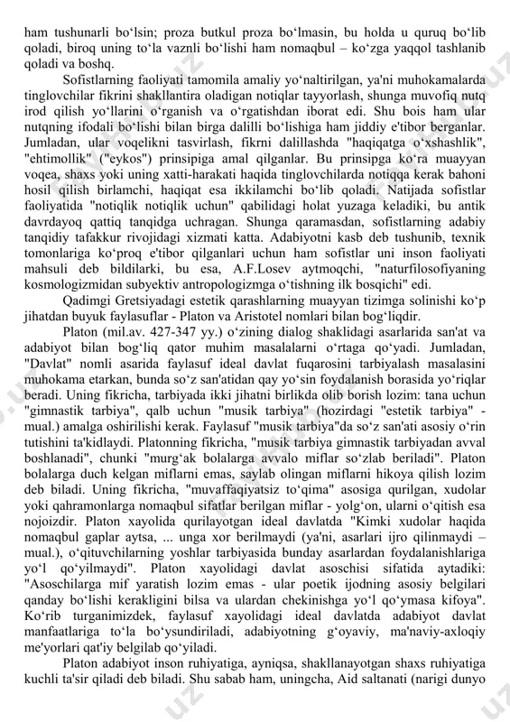 lik muhim masalalarning qay yoʻsin hal qilinishi, jamiyat hayotiga bevosita aloqador biron bir tadbirning joriy etilishi yoki rad qilinishi, sudlov ishlarining qanday ajrimga kelishi – bularning bari muhokama jarayonida masala mohiyatining qanday yetkazib berilishiga koʻp jihatdan bogʻliq edi. albatta, bunday sharoitda nutq qurilishi, uni mantiqli, izchil, ta'sirli qilish yoʻllarini oʻrganuvchi maxsus fanning rivojlanishi tabiiy. muhimi, bu fan adabiyotning asosi - nutqni oʻrganishga qaratilgan, shunday ekan, notiqlik san'ati boʻyicha bildirilgan fikrlar adabiyotga bevosita aloqador edi. oʻz faoliyatlarida ritorika masalalariga katta e'tibor qaratgan yunon sofistlarining bu boradagi xizmatlari salmoqli. jumladan, ulardan biri - ritorika fani asoschilaridan sanaluvchi mil.av.480-410 yillarda yashagan protagor nutqning tinglovchiga huzur bagʻishlashi yoki tasavvurida oʻtmishni jonlantirishining oʻzi kam, u tinglovchi tasavvurlarini notiq istaganidek oʻzgartirishi, shakllantirishi lozimligini ta'kidlaydi. e'tibor berilsa, bu oʻrinda adabiyotga xos gʻoyaviy yoʻnaltirilganlik, kommunikatsiyaga (jumladan, badiiy kommunikatsiyaga) xos apellyativ maqsad haqida soʻz borayotgani anglash qiyin emas. yoki boshqa bir sofist - gorgiy (mil.av.483-375 yy.) poeziyada "soʻz qalbni …