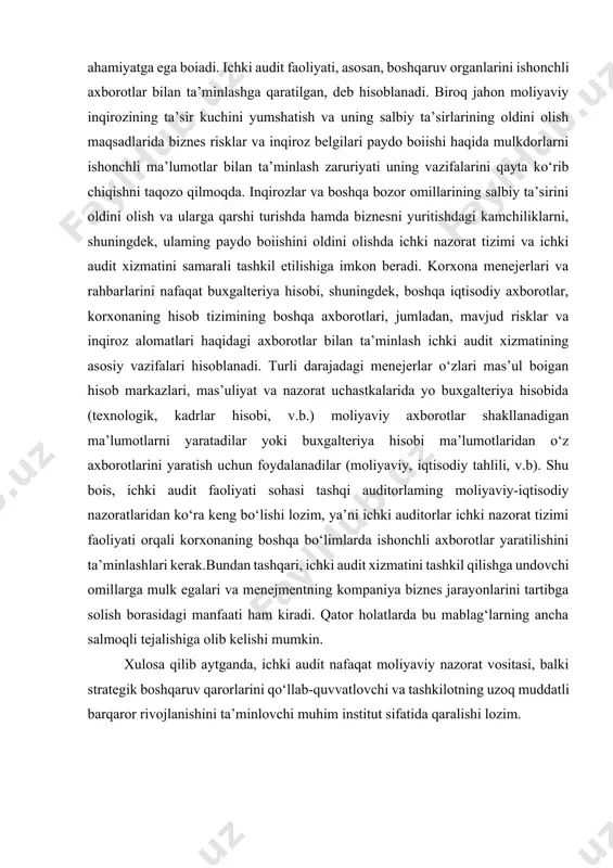 mas’ul boigan hisob markazlari, mas’uliyat va nazorat uchastkalarida yo buxgalteriya hisobida (texnologik, kadrlar hisobi, v.b.) moliyaviy axborotlar shakllanadigan ma’lumotlarni yaratadilar yoki buxgalteriya hisobi ma’lumotlaridan o‘z axborotlarini yaratish uchun foydalanadilar (moliyaviy, iqtisodiy tahlili, v.b). shu bois, ichki audit faoliyati sohasi tashqi auditorlaming moliyaviy-iqtisodiy nazoratlaridan ko‘ra keng bo‘lishi lozim, ya’ni ichki auditorlar ichki nazorat tizimi faoliyati orqali korxonaning boshqa bo‘limlarda ishonchli axborotlar yaratilishini ta’minlashlari kerak.bundan tashqari, ichki audit xizmatini tashkil qilishga undovchi omillarga mulk egalari va menejmentning kompaniya biznes jarayonlarini tartibga solish borasidagi manfaati ham kiradi. qator holatlarda bu mablag‘larning ancha salmoqli tejalishiga olib kelishi mumkin. xulosa qilib aytganda, ichki audit nafaqat moliyaviy nazorat vositasi, balki strategik boshqaruv qarorlarini qo‘llab-quvvatlovchi va tashkilotning uzoq muddatli barqaror rivojlanishini ta’minlovchi muhim institut sifatida qaralishi lozim. i-bob. ichki auditning tashkil etishning nazariy asoslari. 1.1 ichki audit tushunchasi va mohiyati. ichki audit korxona faoliyati ichki nazoratining turlaridan biri bo‘lib, mulkdorlarning manfaati asosida korxona faoliyatini mustaqil tekshirish va …