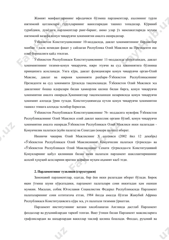 лиси икки палатадан - қонунчилик палатаси (қуйи палата) ва сенатдан (юқори палата) иборат. иккинчи чақириқ олий мажлиснинг x сессияси (2002 йил 12 декабрь) «ўзбекистон республикаси олий мажлисининг қонунчилик палатаси тўғрисида» ва «ўзбекистон республикаси олий мажлисининг сенати тўғрисида»ги конституциявий қонунларнинг қабул қилиниши билан икки палатали парламент шакллантиришнинг асосий ҳуқуқий асосларини яратиш жараёни муҳим аҳамият касб этди. 2. парламентнинг тузилиши (структураси) замонавий парламентлар, одатда, бир ёки икки ралатадан иборат бўлади. бироқ яқин ўтмиш шуни кўрсатадики, парламент палаталари сони иккитадан ҳам ошиши мумкин. масалан, собиқ югославия социалистик федерал республикасида парламент палаталарининг сони олтитагача етган, 1984 йилда амалда бўлган жанубий африка республикаси конституциясига кўра эса, уч палатали тизимни ўрнатган. парламент институтининг ватани хисобланаган англияда дастлаб парламент феодаллар ва руҳонийлардан таркиб топган. вақт ўтиши билан парламент мажлисларига графликлардан ва шаҳарлардан вакиллар таклиф қилина бошлади. феодал, руҳоний ва маъмурий-ҳудудий бирликлар ваклларидан ташкил топган праламент йиғилишлари қўшма тартибда ташкил этилган. вақт ўтиши билан йирик феодалларнинг парламентдаги мавқеи …