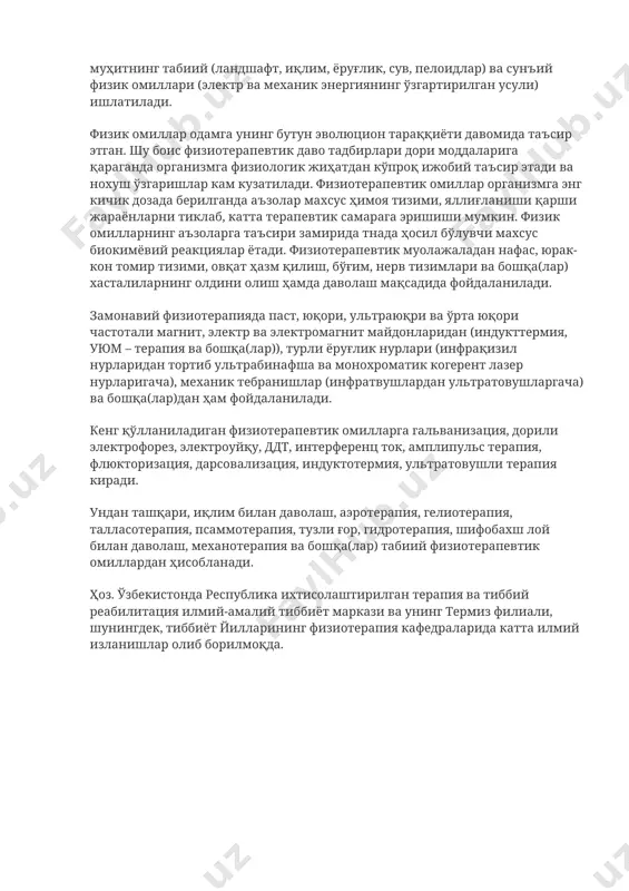 да тажрибавий ўрганиш кенг йўлга қўйилди. физиотерапияда даволаш мақсадида ташқи муҳитнинг табиий (ландшафт, иқлим, ёруғлик, сув, пелоидлар) ва сунъий физик омиллари (электр ва механик энергиянинг ўзгартирилган усули) ишлатилади. физик омиллар одамга унинг бутун эволюцион тараққиёти давомида таъсир этган. шу боис физиотерапевтик даво тадбирлари дори моддаларига қараганда организмга физиологик жиҳатдан кўпроқ ижобий таъсир этади ва нохуш ўзгаришлар кам кузатилади. физиотерапевтик омиллар организмга энг кичик дозада берилганда аъзолар махсус ҳимоя тизими, яллиғланиши қарши жараёнларни тиклаб, катта терапевтик самарага эришиши мумкин. физик омилларнинг аъзоларга таъсири замирида тнада ҳосил бўлувчи махсус биокимёвий реакциялар ётади. физиотерапевтик муолажаладан нафас, юрак-кон томир тизими, овқат ҳазм қилиш, бўғим, нерв тизимлари ва бошқа(лар) хасталиларнинг олдини олиш ҳамда даволаш мақсадида фойдаланилади. замонавий физиотерапияда паст, юқори, ультраюқри ва ўрта юқори частотали магнит, электр ва электромагнит майдонларидан (индукттермия, уюм – терапия ва бошқа(лар)), турли ёруғлик нурлари (инфрақизил нурларидан тортиб ультрабинафша ва монохроматик когерент лазер нурларигача), механик тебранишлар (инфратвушлардан ультратовушларгача) ва бошқа(лар)дан ҳам …
