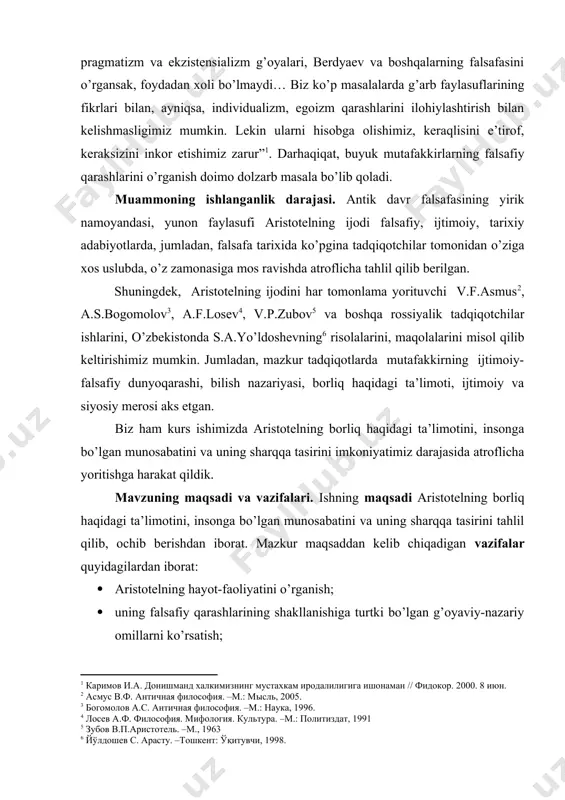 va uning sharqqa tasirini imkoniyatimiz darajasida atroflicha yoritishga harakat qildik. mavzuning maqsadi va vazifalari. ishning maqsadi aristotelning borliq haqidagi ta’limotini, insonga bo’lgan munosabatini va uning sharqqa tasirini tahlil qilib, ochib berishdan iborat. mazkur maqsaddan kelib chiqadigan vazifalar quyidagilardan iborat: · aristotelning hayot-faoliyatini o’rganish; · uning falsafiy qarashlarining shakllanishiga turtki bo’lgan g’oyaviy-nazariy omillarni ko’rsatish; · aristotelning borliq haqidagi ta’limotini va uning sharqqa tasirini tahlil qilish; · va nihoyat, qiyosiy o’rganib, tahlil qilishdan iborat. ishning nazariy va amaliy asoslari. tadqiqotning nazariy asoslarini o’zbekiston respublikasi prezidenti i.a.karimovning asarlari, aristotelning ilmiy-falsafiy, ijtimoiy-axloqiy, siyosiy asarlari, rossiyalik va g’arb mutafakkirlarining aristotel ijodiga oid tadqiqotlari, turli yillarda nashr etilgan ilmiy-monografik risolalari, asarlari tashkil etadi. tadqiqotning uslubiy asoslarini xolislik, tizimlilik, nazariy-deduktiv xulosa chiqarish, analiz va sintez, tarixiylik va mantiqiylik, qiyosiy tahlil kabi ilmiy-falsafiy tamoyillar tashkil etadi. ishning nazariy va amaliy ahamiyati. tadqiqotning nazariy ahamiyati shundaki, uning xulosalaridan ijtimoiy-falsafiy tafakkurni kengaytirishda, mustaqil fikrni shakllantirishda, falsafa tarixiga bo’lgan ijobiy munosabatni …