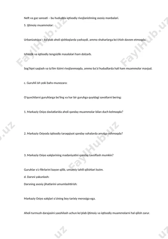 y materiallar. 5. darsning yakuniy qismi: o'quvchilarga dars davomida o'rganilgan materiallarni qanday amaliyotda qo'llashlari mumkinligini tushuntirib, darsni yakunlash. dars ishlanma tayyorlashda asosiy e'tibor beriladigan jihatlar: o'quvchilarning faolligi. guruh ishlari va muhokama. tahlil qilish va o'z fikrini bildirish. bu dars ishlanmasi orqali o'quvchilar markaziy osiyo mintaqasining aholisiga oid bilimlarni to'liq o'zlashtiradilar va mintaqaning ijtimoiy-iqtisodiy holatini tahlil qilishni o'rganadilar.
