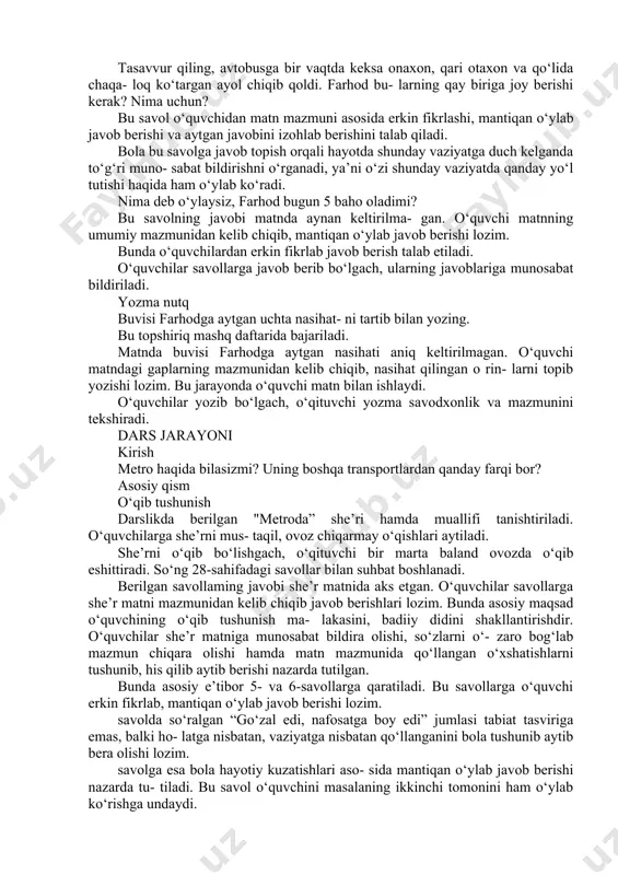 b chiqib savol tuzishlari lozim. o‘qituvchi har bir o‘quvchi mustaqil ravishda savol tuzishini nazorat qiladi. o‘quvchilar savol tuzib bo‘lgandan so‘ng daf- tarlarini partadoshlari bilan almashadilar hamda partadoshlari tuzgan savolga javob yozadilar. bu jarayonda o‘quvchining o‘z partadoshi bilan aloqaga kirishishi, savollarini tushunishi, matn mazmunidan kelib chiqib javob yoza olishi, parta- doshining savoliga munosabat bildirishi muhim. bu topshiriq orqali o‘quvchilarda "uch hikmat” hikoyasini tushunish, matnga munosabat bildirish, matn mazmuniga mos savol tuzish ko‘nikmasini shakllantirish asosiy maqsad qilib belgilangan. dars jarayoni kirish ayting-chi, “uch hikmat” hikoyasi qahramoni farhod buvisi bilan nimalar haqida suhbatlashdi? ushbu savol orqali o‘quvchilarning “uch hikmat” hikoyasini yodga olishlari nazarda tutiladi. o‘quvchilar javob berib bo‘lgach, "uch hikmat” hikoyasining keyingi qismi bilan tanishish bosh- lanadi. asosiy qism o‘qib tushunish. sizningcha, hikoyaning davomida nimalar sodir bo‘ladi? o‘quvchilarning javoblari tinglangach, dars- likda berilgan "uch hikmat” matnining 2-qismi bilan tanishib chiqishlari aytiladi. bunda o‘quv- chilar bir yoki ikki gapdan o‘qigan holda matnni o‘qib chiqishadi. …