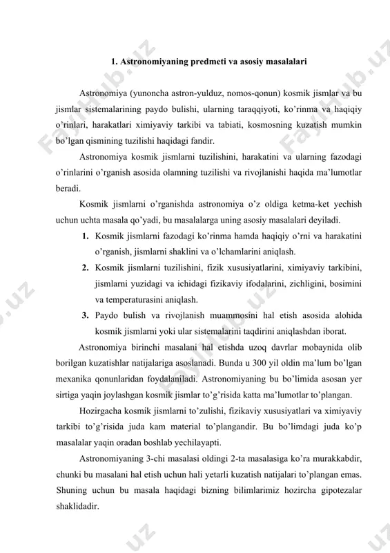 un bu masala haqidagi bizning bilimlarimiz hozircha gipotezalar shaklidadir. demak, astronomiya predmeti bo’lib kosmik jismlar ularning sistemalari va butun koinotni o’rganish hisoblanadi. 2. astronomiya bo’limlari va bu bo’limlarning vazifalari astronomiya ishlatiladigon informasiyaga ko’ra, uchta bo’limga bo’linadi. astrometriya, osmon mexanikasi va astrofizika, astrometriya osmondagi burchaklarni ulchashni nazariy va praktik metodlariga asoslanib, osmon jismlarini o’rnini va yerning aylanishini o’rganadi. buning uchun osmon jismlarini pozision kuzatishlari tashkil etiladi. astrometriyaning ikkita muhim maqsadi mavjuddir: 1. astronomik koordinatalar sistemasini aniqlash. 2. yerning aylanishi qonuniyatlarini to’la xarakterlovchi parametrlarni aniqlash. astrometriyaning asosiy vazifasi yulduzlar va yulduzlar sistemasini harakatini o’rganish uchun, o’rinlari juda xam aniq bo’lgan yulduzlar katalogini tuzishdan iboratdir. osmon mexanikasi butun dunyo tortishish kuchlari ta’sirida osmon jismlarini harakati qonunlarini o’rganadi, ularni orbitalarini aniqlash metodlari hamda jismlarning, osmondagi o’rnini oldindan hisoblash (efemerida tuzish) metodlarini o’rganadi. bu masalalarni yechishda osmon mexanikasi astrometriya bilan chambarchas bog’langandir. astrofizika kosmik jismlarning tuzulishini fizik xususiyatlarini, yulduzlar va quyosh energiyasi manbalarini, yulduzlararo fazodagi …