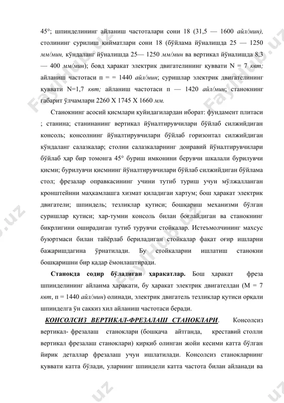 телдан айланма ҳаракатга келтирилади. баъзи станокларда шпиндель ўқини бурчак ҳосил қиладиган тарзда ўрнатиш мумкин. стол горизонтал текисликда ўзаро перпендикуляр икки йўналишда ҳаракатлана олади.консолсиз вертикал фрезалаш станокларни столининг эни 630, 800 ва 1000 мм қилиб ишлаб чиқарилади. станок, одатда,осма пультдан бошқарилади. бу станокларнинг асосий турлари негизида уларнинг турли модификациялари: шпиндель бабкаси буриладиган, ичига ўрнатилган доиравий столли, копирлаш станоклари ва бошқа модификациялари тайёрланмоқда. бу станокка оид асосий маълумотлар: столи иш юзасининг ўлчами 1000 х 2500 мм; столининг бўйлама силжиши 2000 мм, кўндаланг силжиши 1000 мм; шпинделининг торецидан столининг сиртигача бўлган масофа 50 — 950 мм; шпинделининг айланиш частотаси 25— 1250 айл/мин; суриш қиймати (поғонасиз ростланади) 20— 1500 мм/мин; бош ҳаракат электрик двигателининг қуввати 28 квт; станокнинг габарит ўлчамлари 6350х4685х4200, массаси 2т. бўйлама-фрезалаш станоклари. бўйлама-фрезалаш станоклари деталларнинг горизонтал, вертикал ва қия текисликларини ҳамда шаклдор юзаларини торцавий, цилиндрик ва шаклдор фрезалар билан фрезалаш учун мўлжалланган. бу станоклар бир ва икки стойкали, бир ва бир …