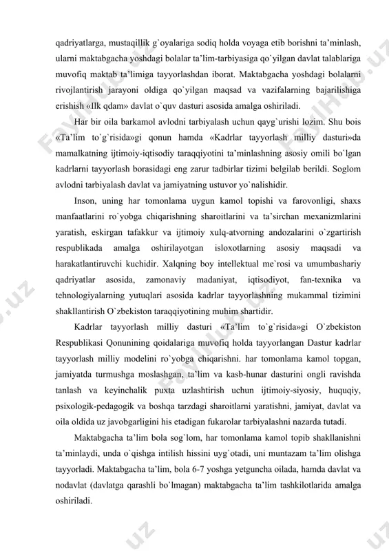 iq holda voyaga etib borishni ta’minlash, ularni maktabgacha yoshdagi bolalar ta’lim-tarbiyasiga qo`yilgan davlat talablariga muvofiq maktab ta’limiga tayyorlashdan iborat. maktabgacha yoshdagi bolalarni rivojlantirish jarayoni oldiga qo`yilgan maqsad va vazifalarning bajarilishiga erishish «ilk qdam» davlat o`quv dasturi asosida amalga oshiriladi. har bir oila barkamol avlodni tarbiyalash uchun qayg`urishi lozim. shu bois «ta’lim to`g`risida»gi qonun hamda «kadrlar tayyorlash milliy dasturi»da mamalkatning ijtimoiy-iqtisodiy taraqqiyotini ta’minlashning asosiy omili bo`lgan kadrlarni tayyorlash borasidagi eng zarur tadbirlar tizimi belgilab berildi. soglom avlodni tarbiyalash davlat va jamiyatning ustuvor yo`nalishidir. inson, uning har tomonlama uygun kamol topishi va farovonligi, shaxs manfaatlarini ro`yobga chiqarishning sharoitlarini va ta’sirchan mexanizmlarini yaratish, eskirgan tafakkur va ijtimoiy xulq-atvorning andozalarini o`zgartirish respublikada amalga oshirilayotgan isloxotlarning asosiy maqsadi va harakatlantiruvchi kuchidir. xalqning boy intellektual me`rosi va umumbashariy qadriyatlar asosida, zamonaviy madaniyat, iqtisodiyot, fan-texnika va tehnologiyalarning yutuqlari asosida kadrlar tayyorlashning mukammal tizimini shakllantirish o`zbekiston taraqqiyotining muhim shartidir. kadrlar tayyorlash milliy dasturi «ta’lim to`g`risida»gi o`zbekiston respublikasi qonunining …