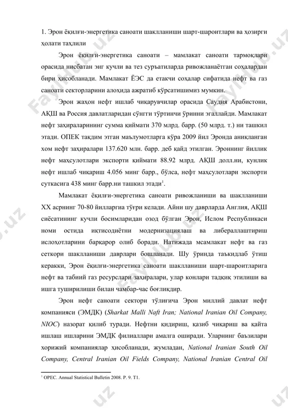оати шаклланиши шарт-шароитлари ва ҳозирги ҳолати таҳлили эрон ёқилғи-энергетика саноати – мамлакат саноати тармоқлари орасида нисбатан энг кучли ва тез суръатиларда ривожланаётган соҳалардан бири ҳисобланади. мамлакат ёэс да етакчи соҳалар сифатида нефт ва газ саноати секторларини алоҳида ажратиб кўрсатишимиз мумкин. эрон жаҳон нефт ишлаб чиқарувчилар орасида саудия арабистони, ақш ва россия давлатларидан сўнгги тўртинчи ўринни эгаллайди. мамлакат нефт заҳираларининг сумма қиймати 370 млрд. барр. (50 млрд. т.) ни ташкил этади. опек тақдим этган маълумотларга кўра 2009 йил эронда аниқланган хом нефт заҳиралари 137.620 млн. барр. деб қайд этилган. эроннинг йиллик нефт маҳсулотлари экспорти қиймати 88.92 млрд. ақш долл.ни, кунлик нефт ишлаб чиқариш 4.056 минг барр., бўлса, нефт маҳсулотлари экспорти суткасига 438 минг барр.ни ташкил этади . мамлакат ёқилғи-энергетика саноати ривожланиши ва шаклланиши хх асрнинг 70-80 йилларгиа тўғри келади. айни шу даврларда англия, ақш сиёсатининг кучли босимларидан озод бўлган эрон, ислом республикаси номи остида иқтисодиётни модернизациялаш ва либераллаштириш ислоҳотларини барқарор олиб …