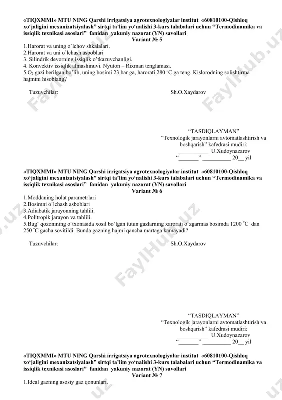 qarish” kafedrasi mudiri: ___________ u.xudoynazarov “_______” __________ 20__ yil «tiqxmmi» mtu ning qarshi irrigatsiya agrotexnologiyalar institut «60810100-qishloq xo‘jaligini mexanizatsiyalash” sirtqi ta’lim yo‘nalishi 3-kurs talabalari uchun “termodinamika va issiqlik texnikasi asoslari” fanidan yakuniy nazorat (yn) savollari variant № 6 1.moddaning holat parametrlari 2.bosimni o`lchash asboblari 3.adiabatik jarayonning tahlili. 4.politropik jarayon va tahlili. 5.bug‘ qozonining o‘txonasida xosil bo‘lgan tutun gazlarning xarorati o‘zgarmas bosimda 1200 s dan 250 s gacha sovitildi. bunda gazning hajmi qancha martaga kamayadi? tuzuvchilar: sh.o.xaydarov “tasdiqlayman” “texnologik jarayonlarni avtomatlashtirish va boshqarish” kafedrasi mudiri: ___________ u.xudoynazarov “_______” __________ 20__ yil «tiqxmmi» mtu ning qarshi irrigatsiya agrotexnologiyalar institut «60810100-qishloq xo‘jaligini mexanizatsiyalash” sirtqi ta’lim yo‘nalishi 3-kurs talabalari uchun “termodinamika va issiqlik texnikasi asoslari” fanidan yakuniy nazorat (yn) savollari variant № 7 1.ideal gazning asosiy gaz qonunlari. 2.bosim va uning turlari 3. termodinamikaning i – qonuni. 4. sovitish mashinalari haqida umumiy ma’lumot. 5. 1 kg azot 70 0c harorat va 0,2 mpa bosimda …