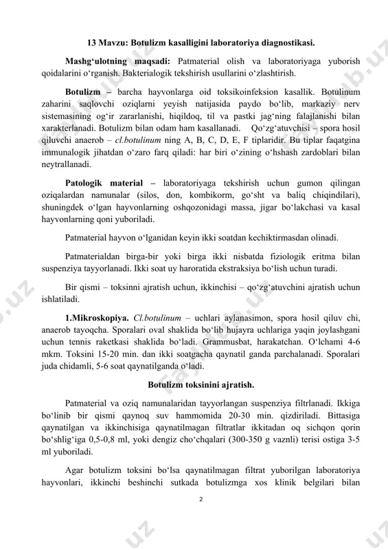 ‘zaro farq qiladi: har biri o‘zining o‘hshash zardoblari bilan neytrallanadi. patologik material – laboratoriyaga tekshirish uchun gumon qilingan oziqalardan namunalar (silos, don, kombikorm, go‘sht va baliq chiqindilari), shuningdek o‘lgan hayvonlarning oshqozonidagi massa, jigar bo‘lakchasi va kasal hayvonlarning qoni yuboriladi. patmaterial hayvon o‘lganidan keyin ikki soatdan kechiktirmasdan olinadi. patmaterialdan birga-bir yoki birga ikki nisbatda fiziologik eritma bilan suspenziya tayyorlanadi. ikki soat uy haroratida ekstraksiya bo‘lish uchun turadi. bir qismi – toksinni ajratish uchun, ikkinchisi – qo‘zg‘atuvchini ajratish uchun ishlatiladi. 1.mikroskopiya. cl.botulinum – uchlari aylanasimon, spora hosil qiluv chi, anaerob tayoqcha. sporalari oval shaklida bo‘lib hujayra uchlariga yaqin joylashgani uchun tennis raketkasi shaklida bo‘ladi. grammusbat, harakatchan. o‘lchami 4-6 mkm. toksini 15-20 min. dan ikki soatgacha qaynatil ganda parchalanadi. sporalari juda chidamli, 5-6 soat qaynatilganda o‘ladi. botulizm toksinini ajratish. patmaterial va oziq namunalaridan tayyorlangan suspenziya filtrlanadi. ikkiga bo‘linib bir qismi qaynoq suv hammomida 20-30 min. qizdiriladi. bittasiga qaynatilgan va ikkinchisiga qaynatilmagan filtratlar ikkitadan …