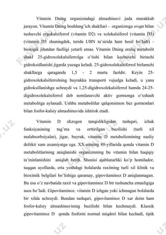 erdi. shunisi ajablanarliki ko’p homilador, tuqqan ayollarda, erta yoshdagi bolalarda raxitning turli xil klinik va bioximik belgilari bo’lishiga qaramay, gipovitaminoz d aniqlanmagan. bu esa o’z navbatida raxit va gipovitaminoz d bir tushuncha emasligiga asos bo’ladi. gipovitaminoz. vitamin d ichgan yoki ichmagan bolalarda bir xilda uchraydi. bundan tashqari, gipovitaminoz d xar doim ham fosfor-kalsiy almashinuvining buzilishi bilan kechmaydi. klassik gipovitaminoz d qonda fosforni normal miqdori bilan kechadi, tipik raxit – bu gipofosfatemiya. raxit bilan kasallangan bolalarning 15-20%da qonda vitamin d metabolitlari pasayishi aniqlangan. raxit bu kasallik emas, balki, o’tuvchi, chegaradosh, tanqislik holat - diatezdir. raxitning “fiziologik asosi” bo’lib, bola hayotining birinchi yilida suyak to’qimasining 75-80% intensiv remodellashuvi va suyak tuzilishining elektrostatik boshqarilishini buzuvchi majburiy gipokineziya hisoblanadi. shuni ta’kidlash lozimki, qonda fosfor va kalsiy miqdorini ba’zi gormonlar ham boshqaradi. raxitda paratgormon miqdori oshadi, u buyrak kanalchalarida fosfatlar reabsorbsiyasini kamaytiradi, bir vaqtning o’zida buyrakda vitamin dning gidroksillanishini, ichakda kalsiy so’rilishini va suyakdan kalsiy …